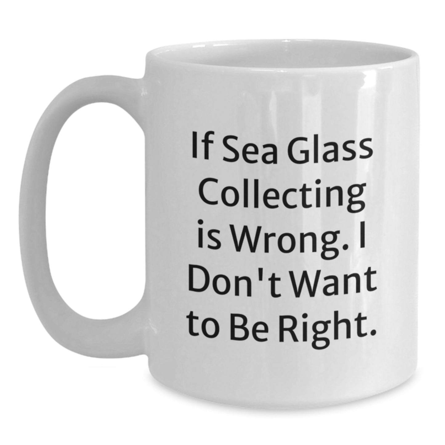 Funny Sea Glass Collecting Gifts, 'If Sea Glass Collecting Is Wrong. I Don't Want To Be Right.' White Coffee Mug for Birthday, Gifts from Friends, Gifts for Sea Glass Collecting Enthusiasts - Main