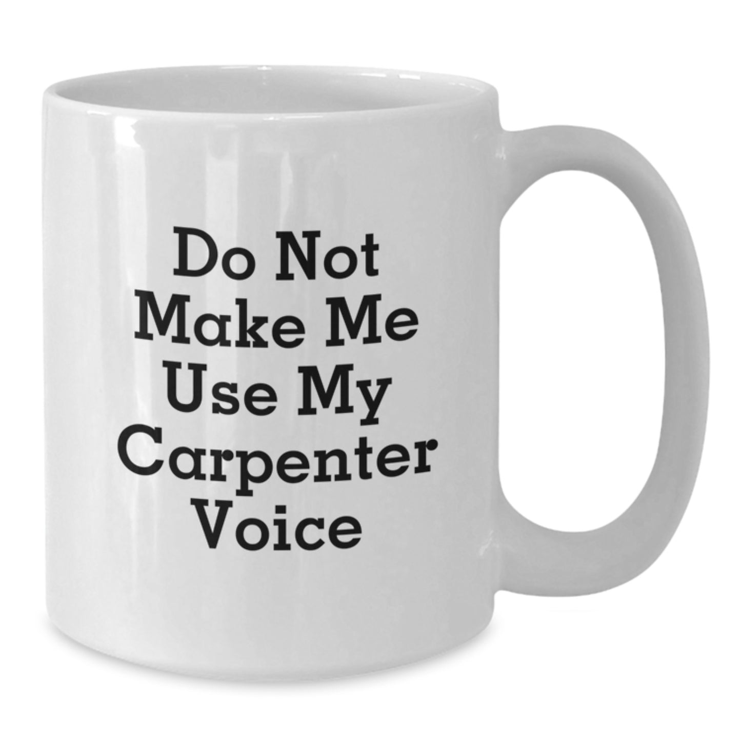 Funny Carpenter Gifts from Friends for Birthday - Do Not Make Me Use My Carpenter Voice White Coffee Mug - Additional