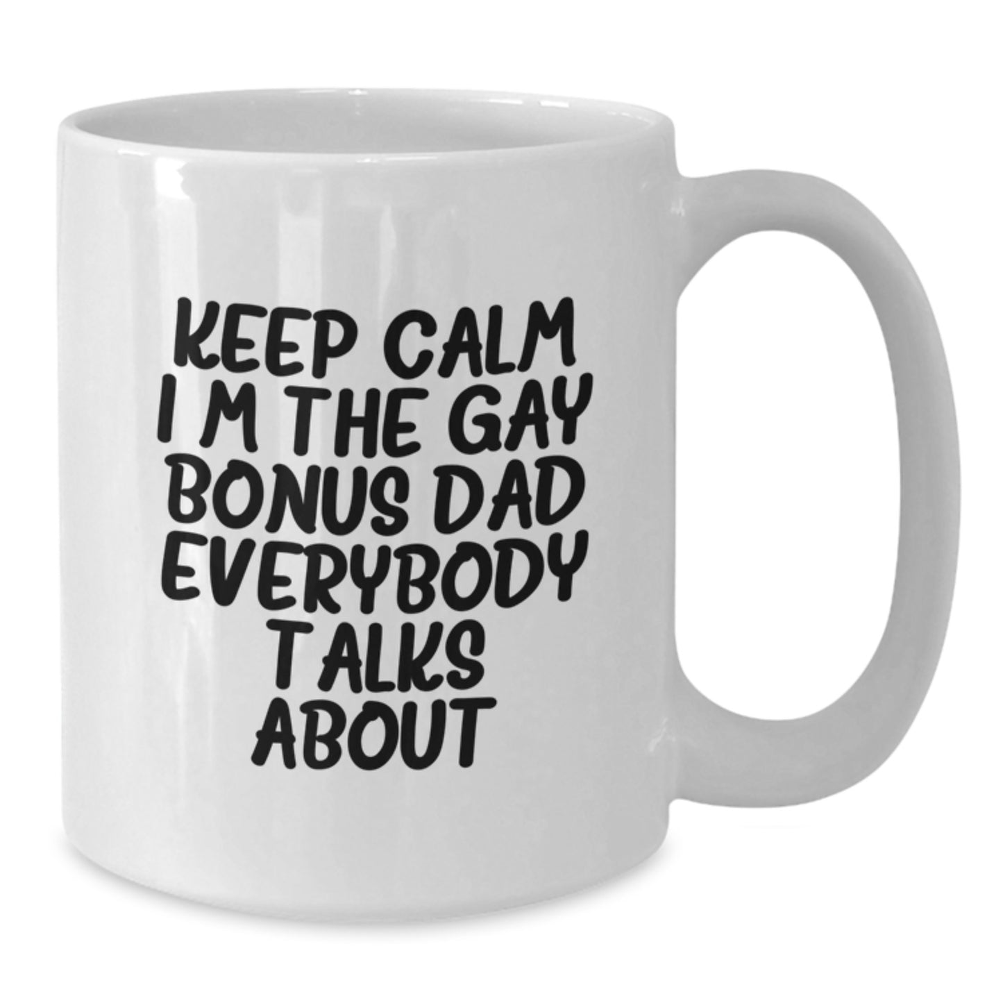 Funny Bonus Dad Gifts - 'Keep Calm I'm The Gay Bonus Dad Everybody Talks About' White Coffee Mug, Perfect Birthday Unique Gift from Men, Women, or Friends to Bonus Dad - Additional