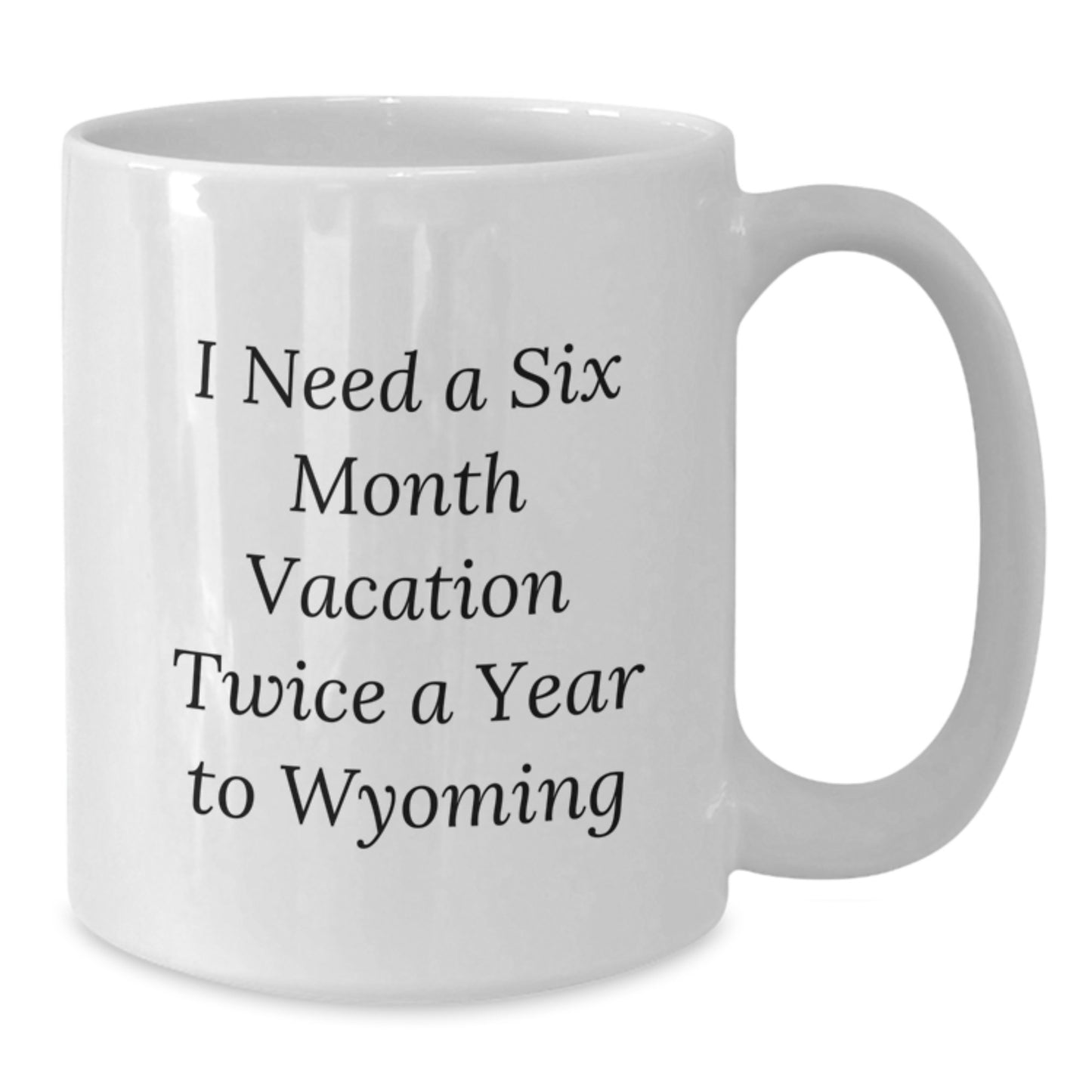 Wyoming Lovers' Gifts from Friends to Family - 'I Need A Six Month Vacation Twice A Year To Wyoming' Funny White Coffee Mug - Additional