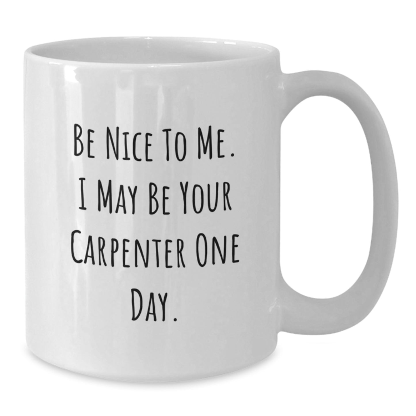 Funny Carpenter Gifts from Friends - White Coffee Mug for Graduation - 'Be Nice To Me. I May Be Your Carpenter One Day.' - Additional