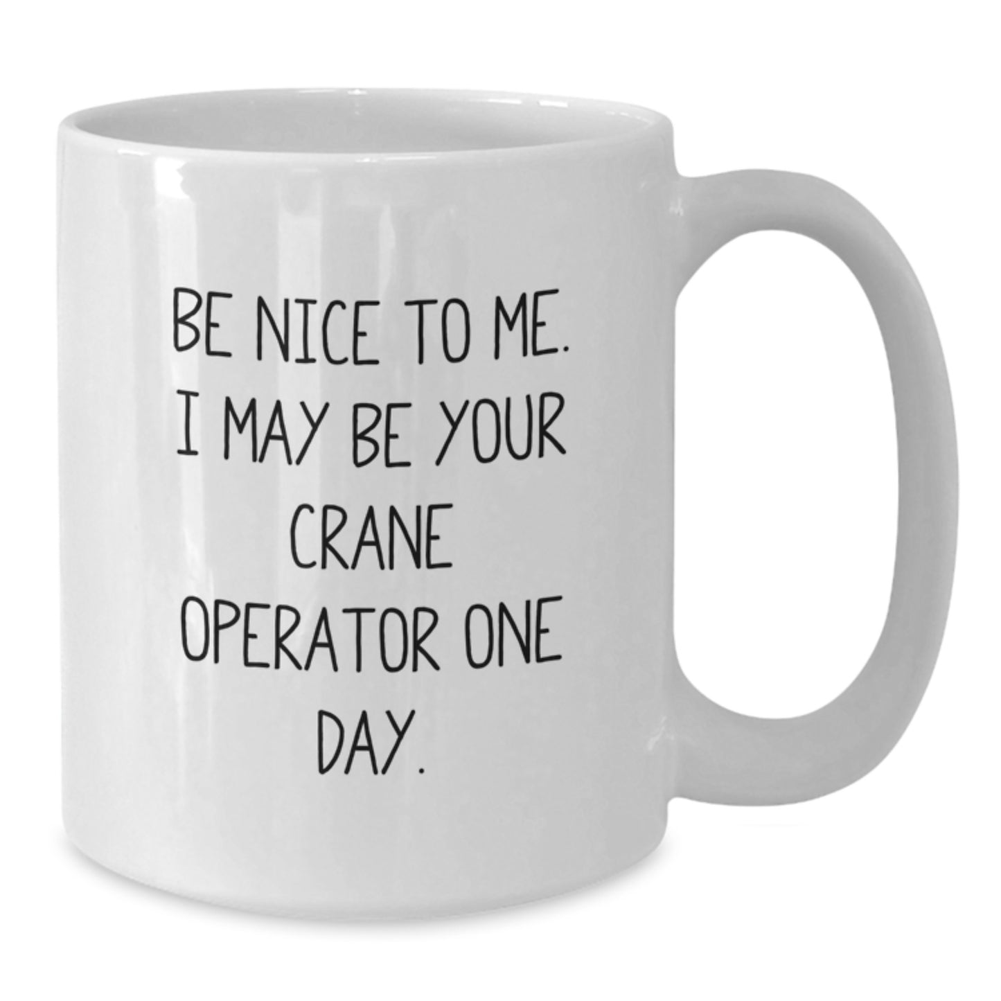 Funny Crane Operator Gifts - Be Nice To Me. I May Be Your Crane Operator One Day. - White Coffee Mug Gifts for Crane Operator - Additional