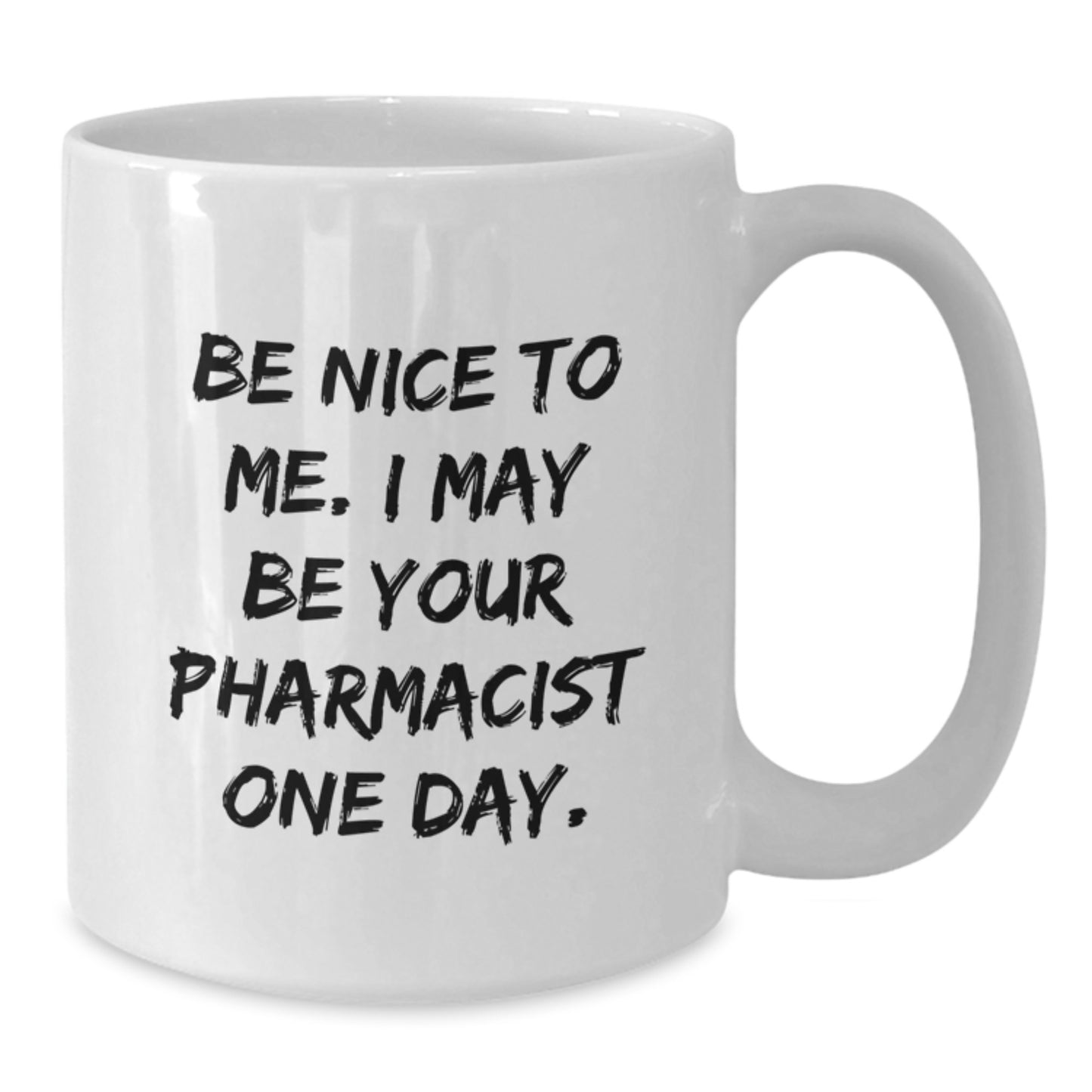 Funny Pharmacist Gifts from Friends, 'Be Nice To Me. I May Be Your Pharmacist One Day.' White Coffee Mug for Graduation, 11oz or 15oz Capacity, Microwave and Dishwasher Safe - Additional