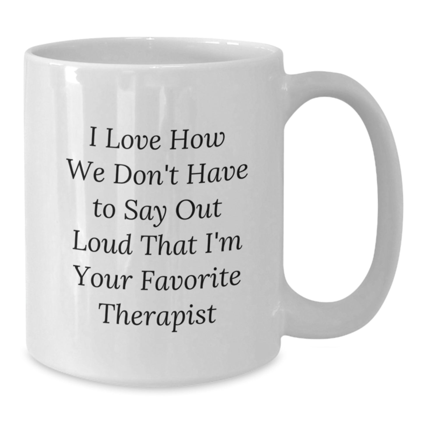 Funny Therapist Gifts from Friends, Family, or Coworkers - I Love How We Don't Have To Say Out Loud That I'm Your Favorite Therapist White Coffee Mug for Graduation - Additional