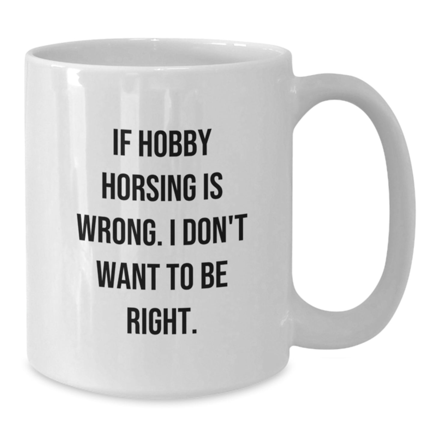 Hobby Horsing Wannabe's Funny Birthday Unique Gift, If Hobby Horsing Is Wrong. I Don't Want To Be Right., White Coffee Mug for Friends, Family, and Coworkers - Additional