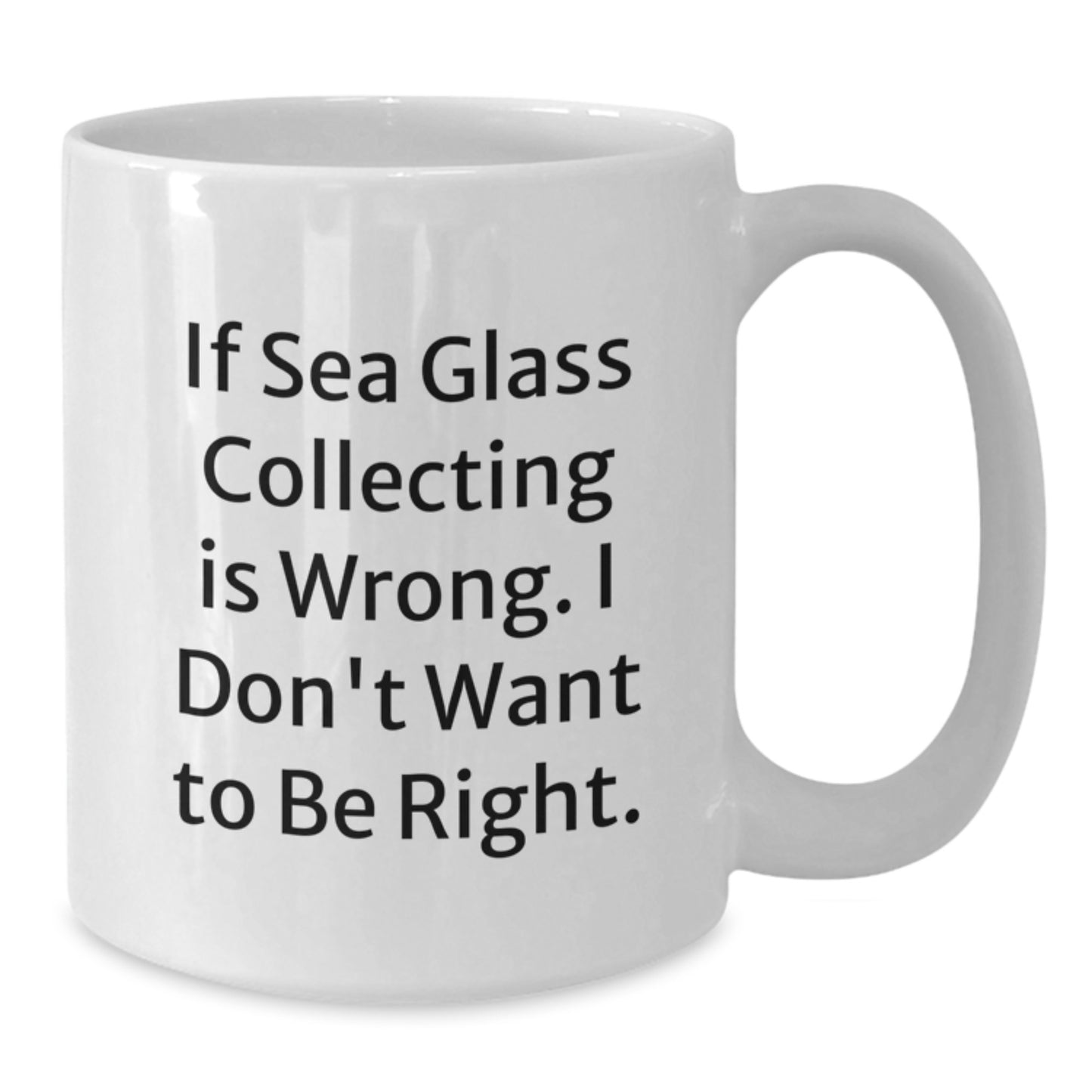 Funny Sea Glass Collecting Gifts, 'If Sea Glass Collecting Is Wrong. I Don't Want To Be Right.' White Coffee Mug for Birthday, Gifts from Friends, Gifts for Sea Glass Collecting Enthusiasts - Additional