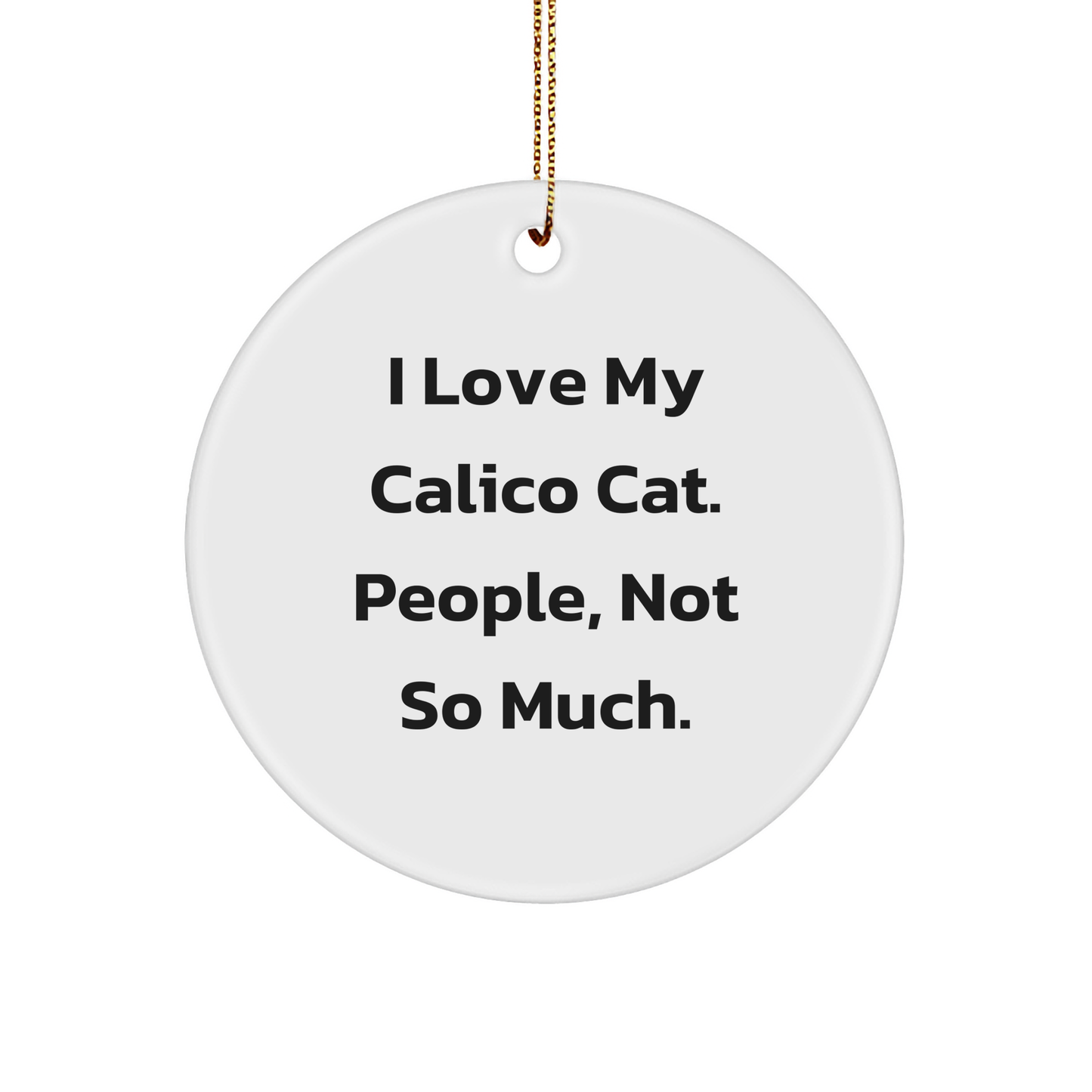 Calico Cat Lover Gifts from Friends, Unique Christmas Unique Gifts for Her, I Love My Calico Cat, People, Not So Much. Circle Ornament - Image 1