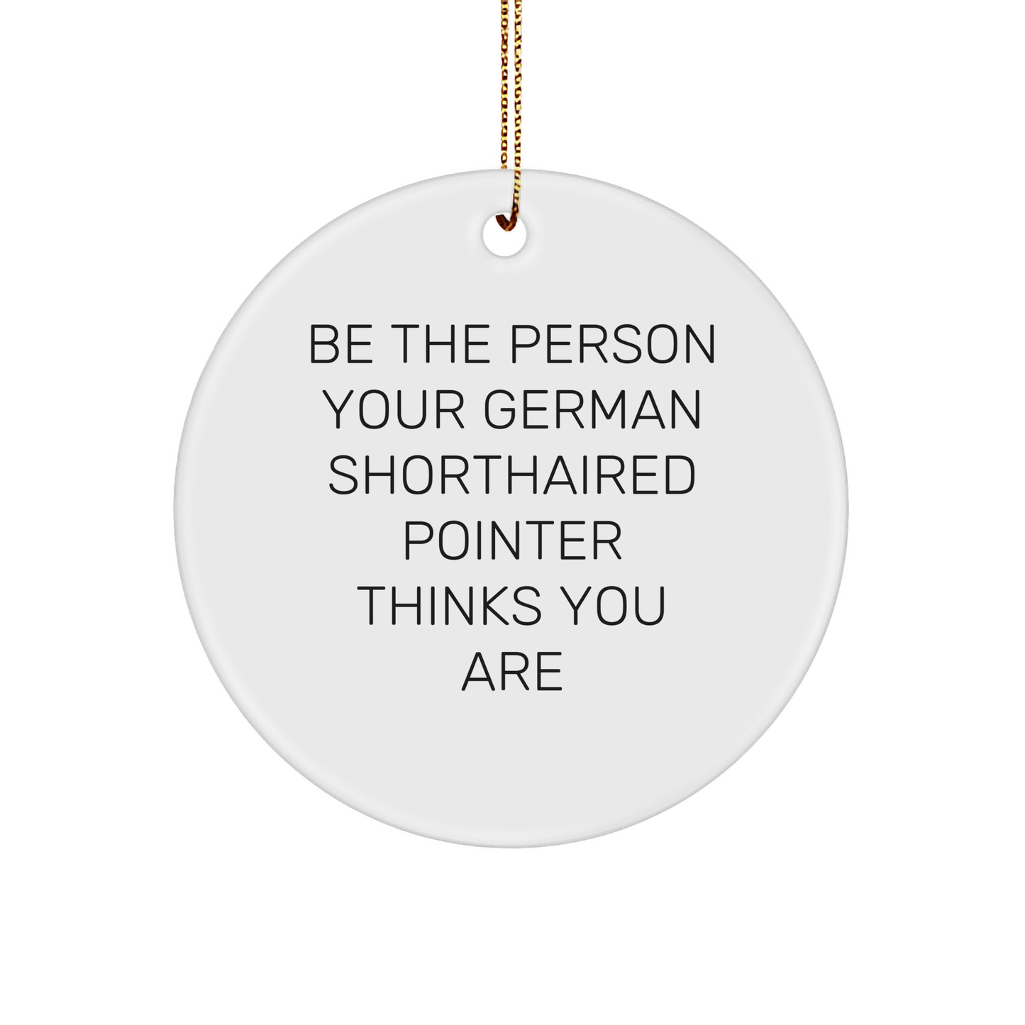 German Shorthaired Pointer Dog Lover's Christmas Unique Gift, Be The Person Your German Shorthaired Pointer Thinks You Are, Circle Ornament for Men, Women, Friends, Family - Image 1