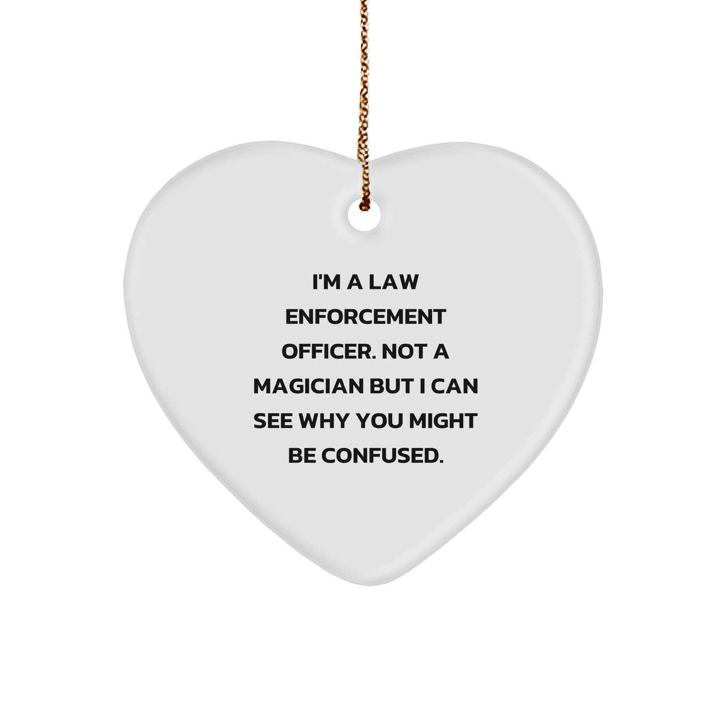 Funny Law Enforcement Officer Christmas Unique Gifts for Men, Heart Ornament from Friends, 'I'm A Law Enforcement Officer. Not A Magician But I Can See Why You Might Be Confused.' - Image 1