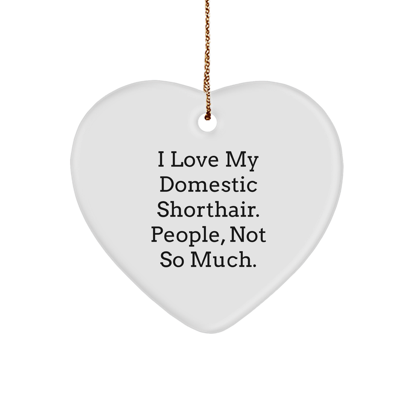 Domestic Shorthair Cat Lover Gifts from Friends for Christmas Heart Ornament - 'I Love My Domestic Shorthair. People, Not So Much.' - Image 1