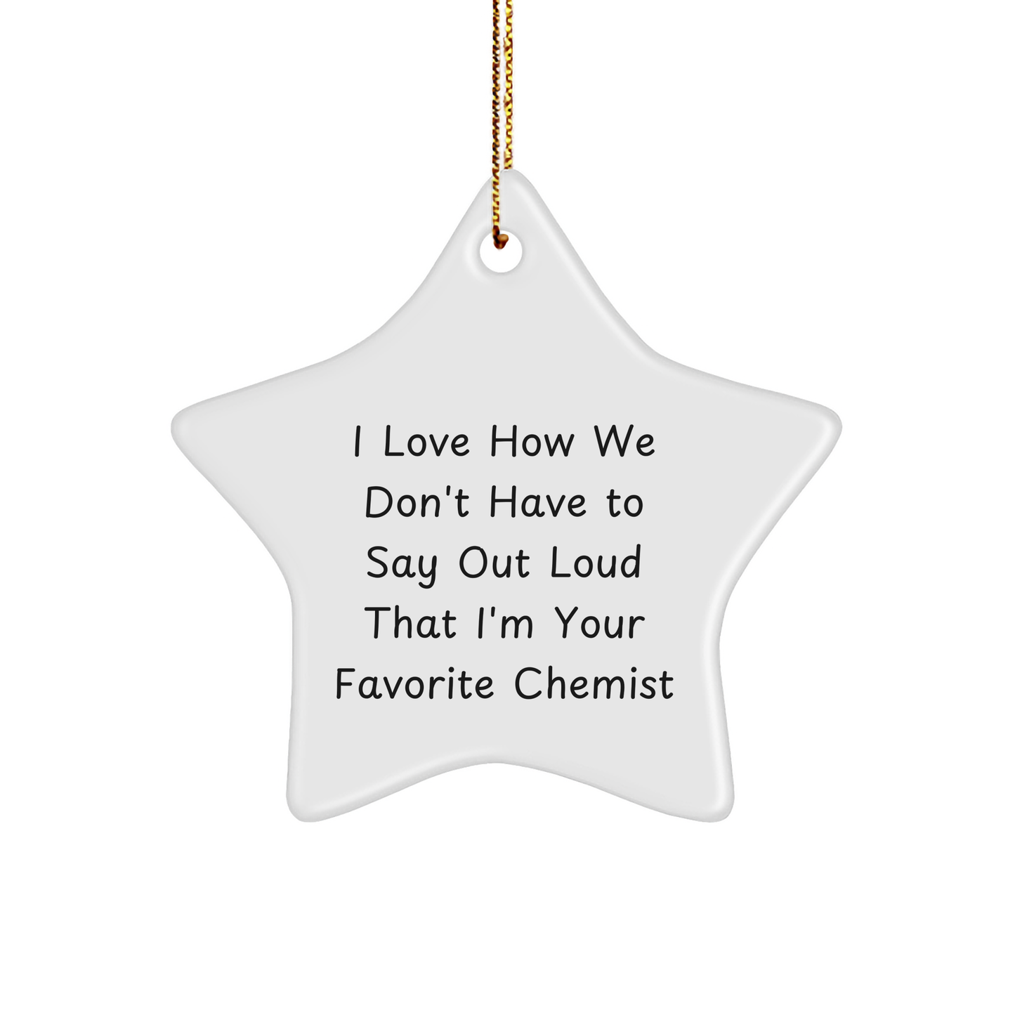 Funny Chemist Gifts - 'I Love How We Don't Have To Say Out Loud That I'm Your Favorite Chemist' Star Ornament for Christmas, by Gifts from Friends and Family for Chemists - Image 1