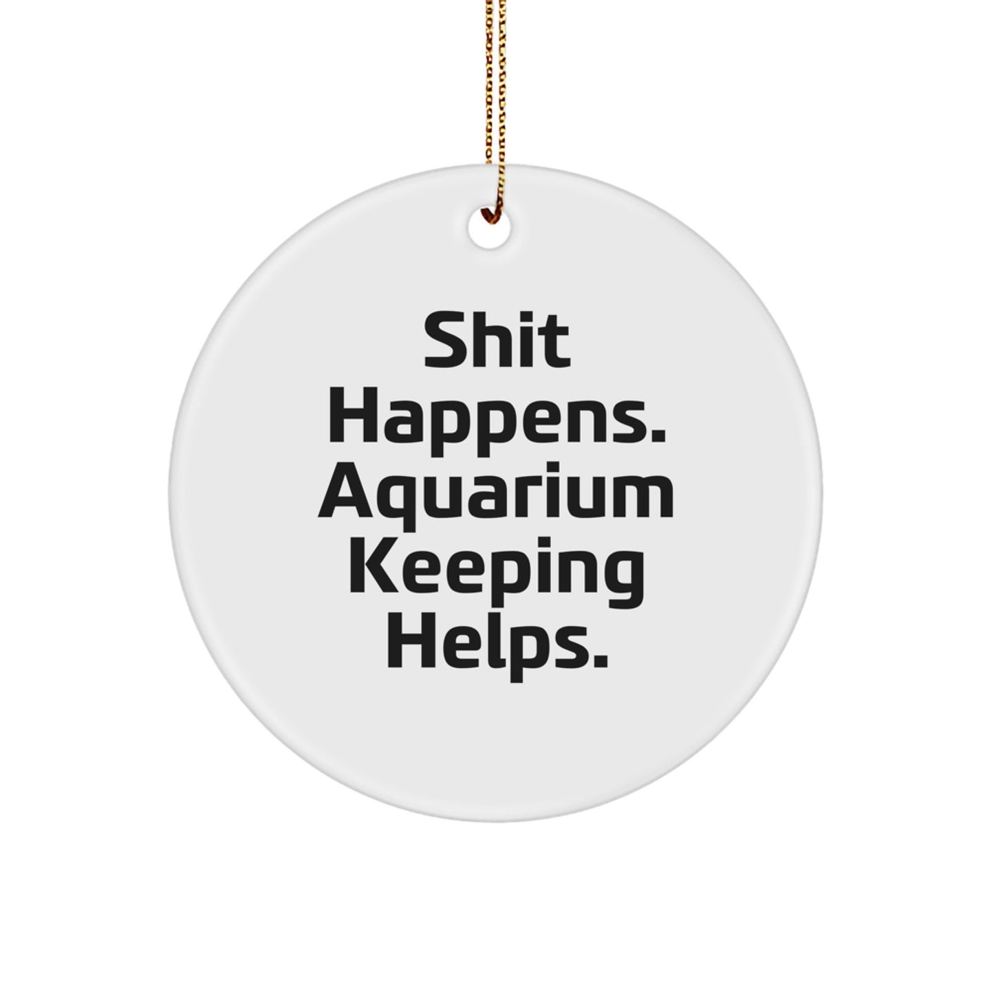 Funny Gifts from Friends for Aquarium Keeping Enthusiasts, Circle Ornament for Christmas, 'Shit Happens. Aquarium Keeping Helps.' - Image 1