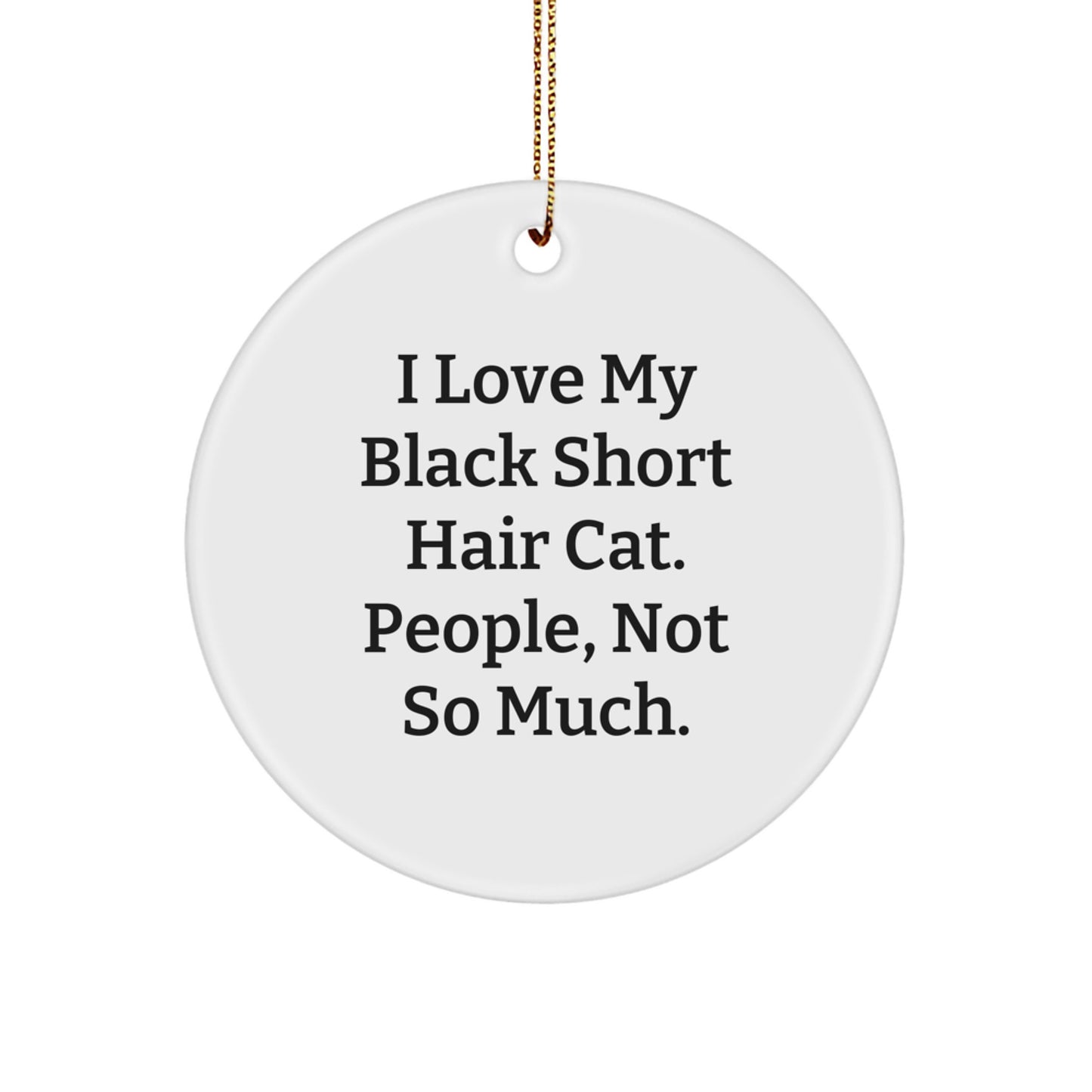 Black Short Hair Cat Lover's Christmas Unique Gift from Friends to Family - I Love My Black Short Hair Cat, People, Not So Much. Circle Ornament - Image 1