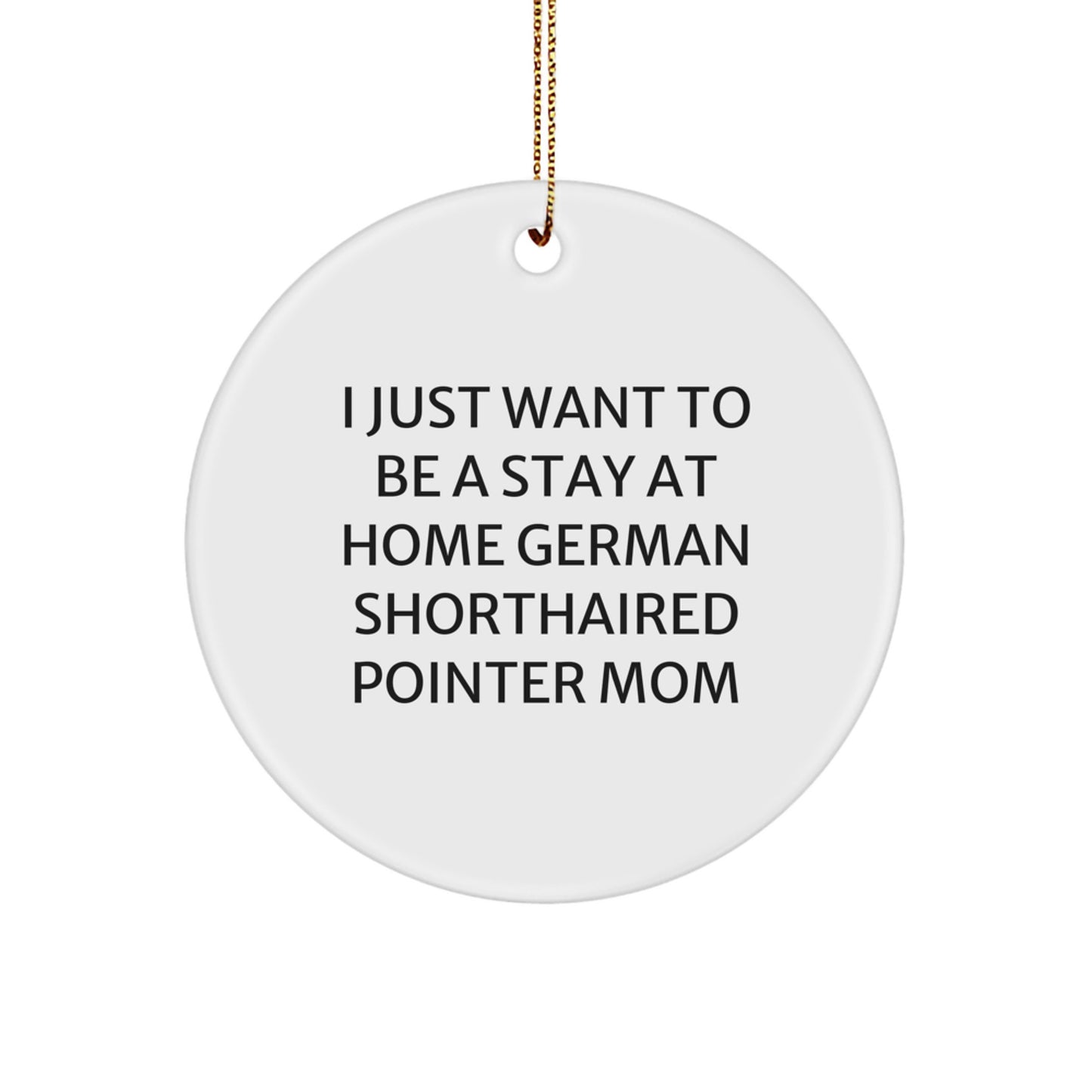 German Shorthaired Pointer Dog Mom's Funny Christmas Unique Gift Idea, Circle Ornament from Friends to Family, 'I Just Want To Be A Stay At Home Mom' - Image 1