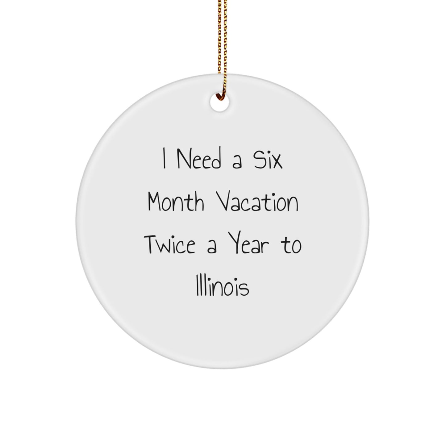 Funny Illinois Circle Ornament Gifts from Friends for Illinois Enthusiasts, 'I Need A Six Month Vacation Twice A Year To Illinois' Quote, Christmas Unique Gifts - Image 1