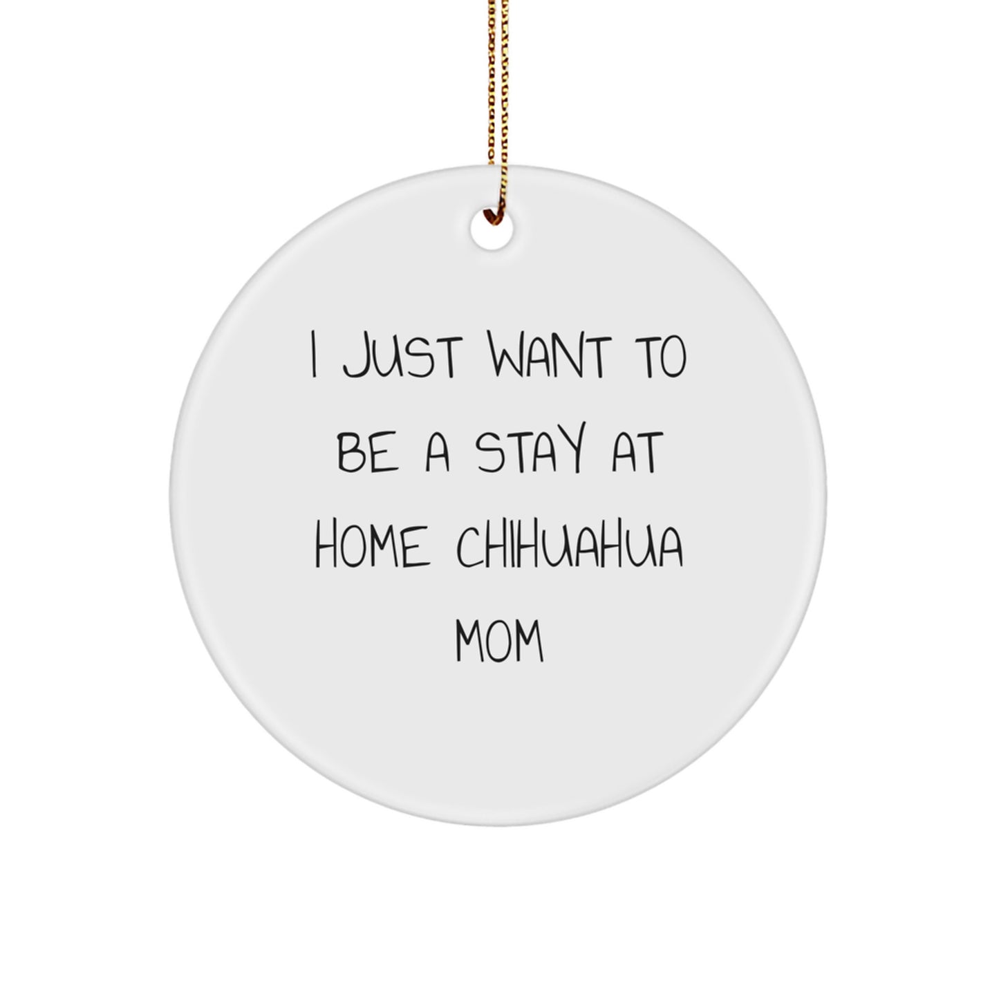 Chihuahua Dog Mom, Gifts from Family, Friends, or Coworkers - 'I Just Want To Be A Stay At Home Chihuahua Mom' Circle Ornament, White, Christmas Unique Gifts - Image 1
