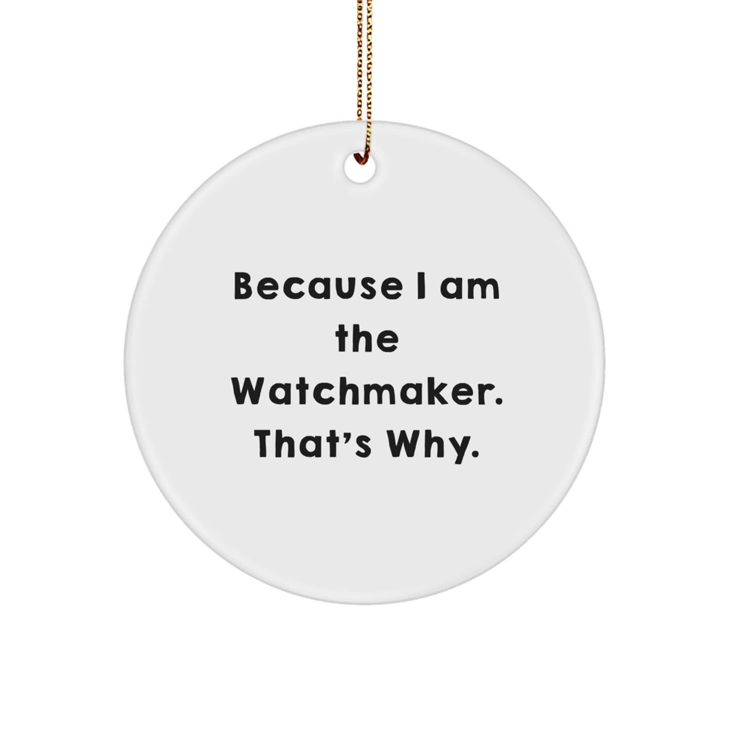 Watchmaker Gifts from Friends because I Am The Watchmaker. That's Why. - Unique Christmas Circle Ornament for Watchmaker Enthusiasts and Men - Image 1