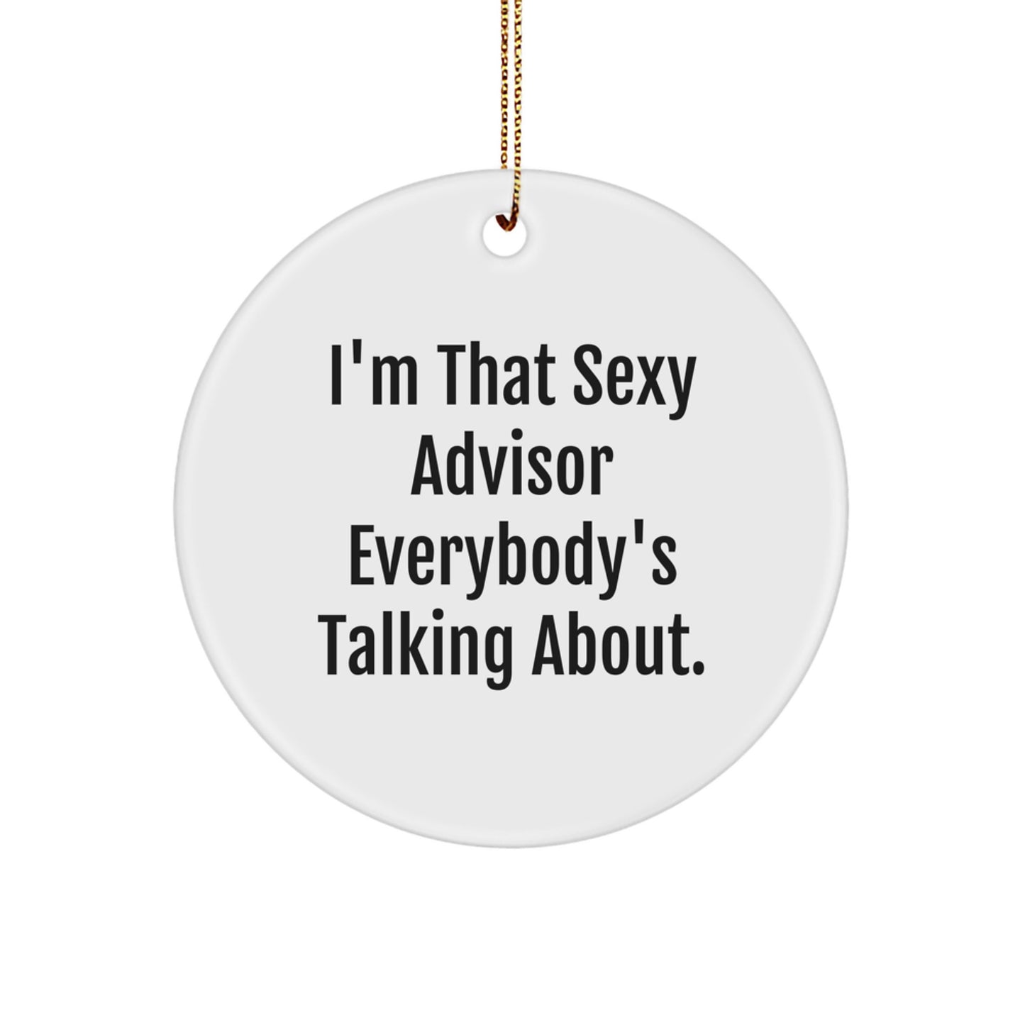 Funny Advisor Gifts: I'm That Sexy Advisor Everybody's Talking About. Circle Ornament for Christmas, Gifts from Friends, Gifts for Advisor - Image 1