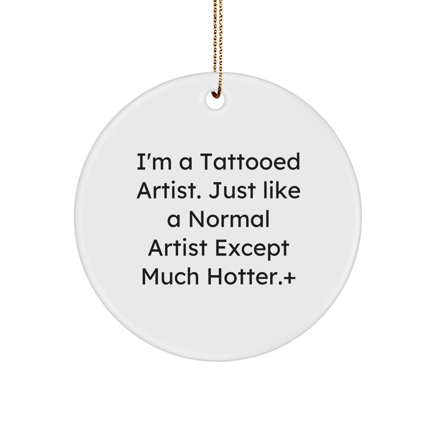 Artist Gifts for Christmas - I'm A Tattooed Artist. Just Like A Normal Artist Except Much Hotter.+, Funny Circle Ornament from Gifts for Artist, Friends, Family, and Coworkers - Image 1