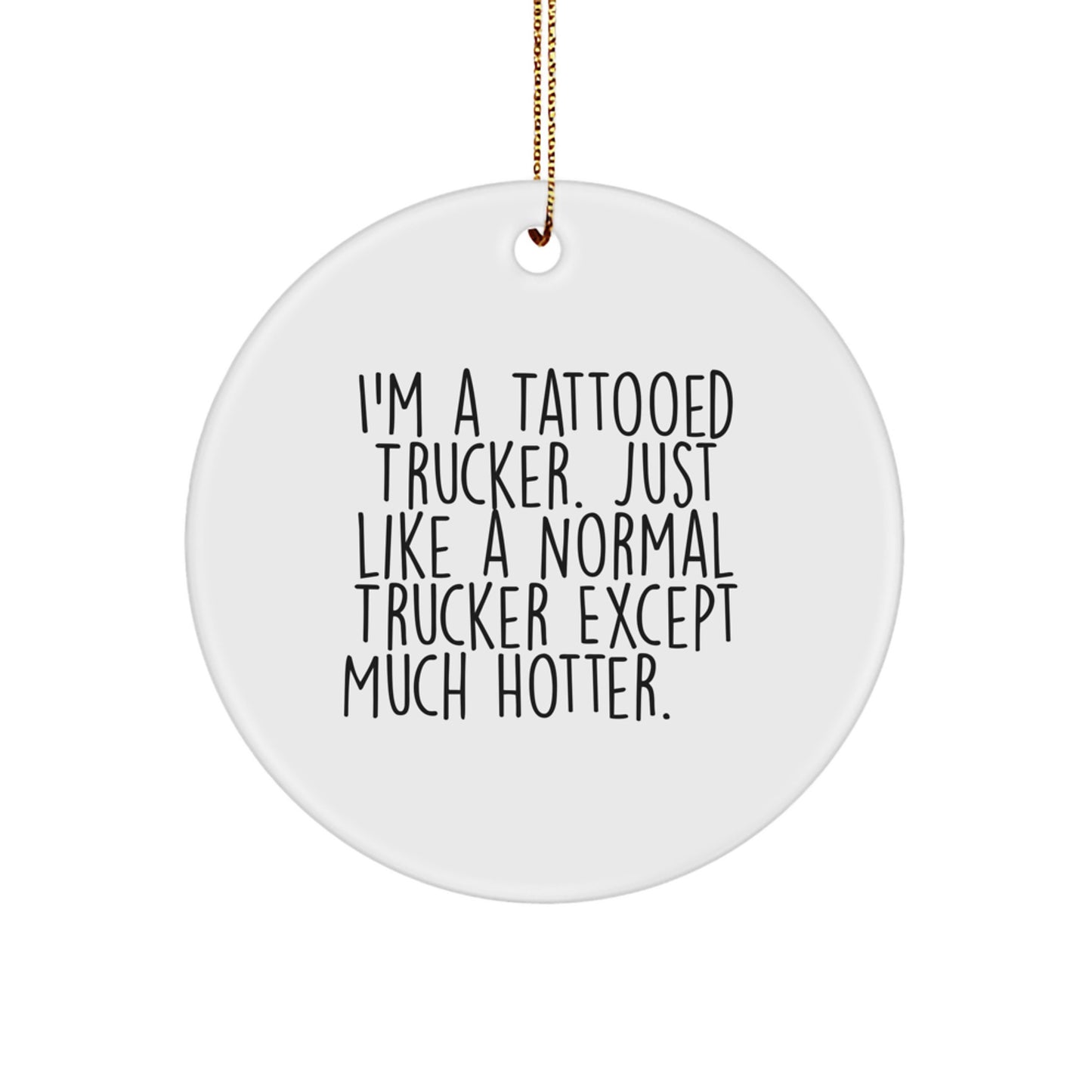 Funny Trucker Gifts for Men - I'm A Tattooed Trucker. Just Like A Normal Trucker Except Much Hotter.+, Circle Ornament for Christmas - Image 1