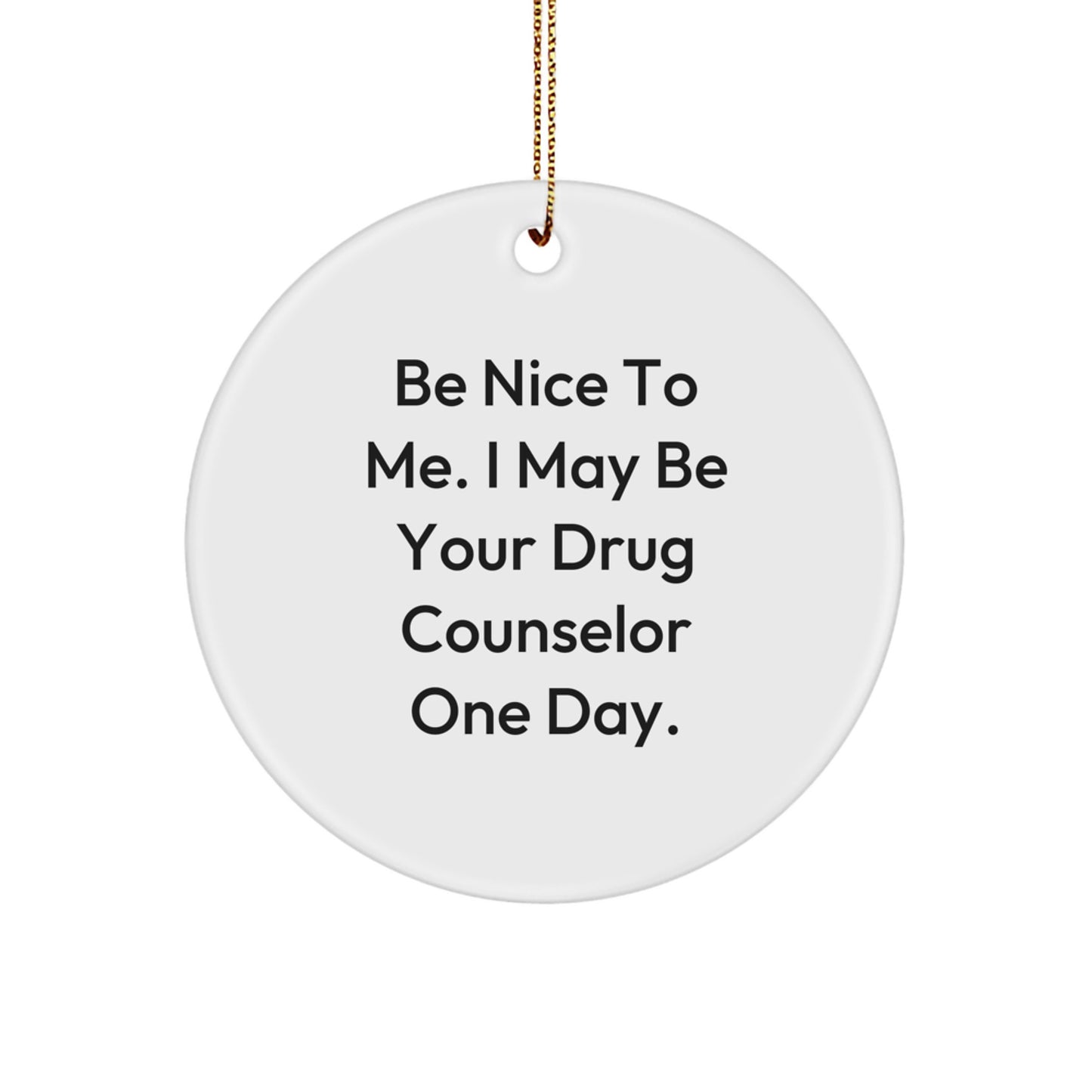 Gifts from Friends and Family - Be Nice To Me. I May Be Your Drug Counselor One Day. - Christmas Circle Ornament, Funny Quote Drug Counselor Gifts - Image 1