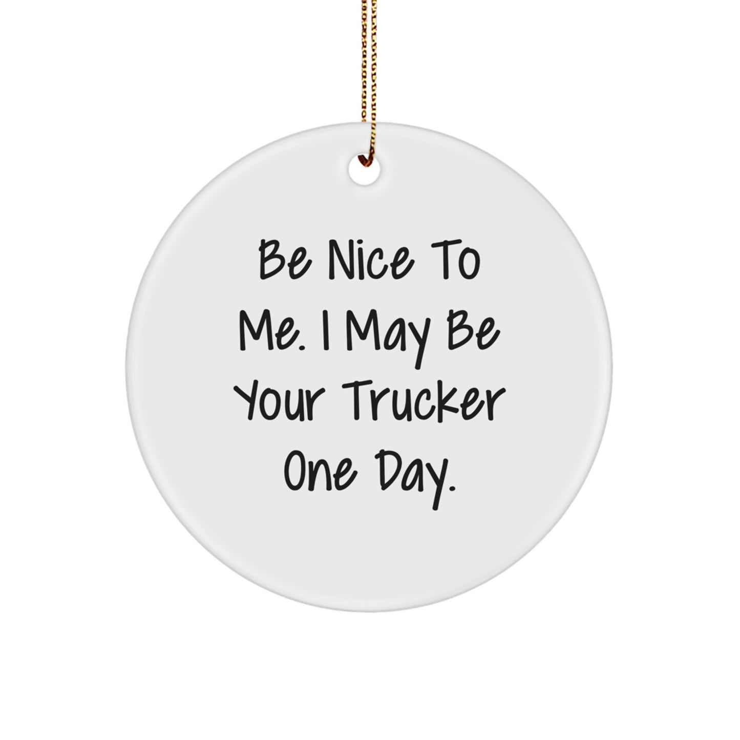 Trucker Christmas Circle Ornament Gifts from Men to Trucker Friends, Inspirational Quote: Be Nice To Me. I May Be Your Trucker One Day., White Color, Durable MDF Material - Image 1