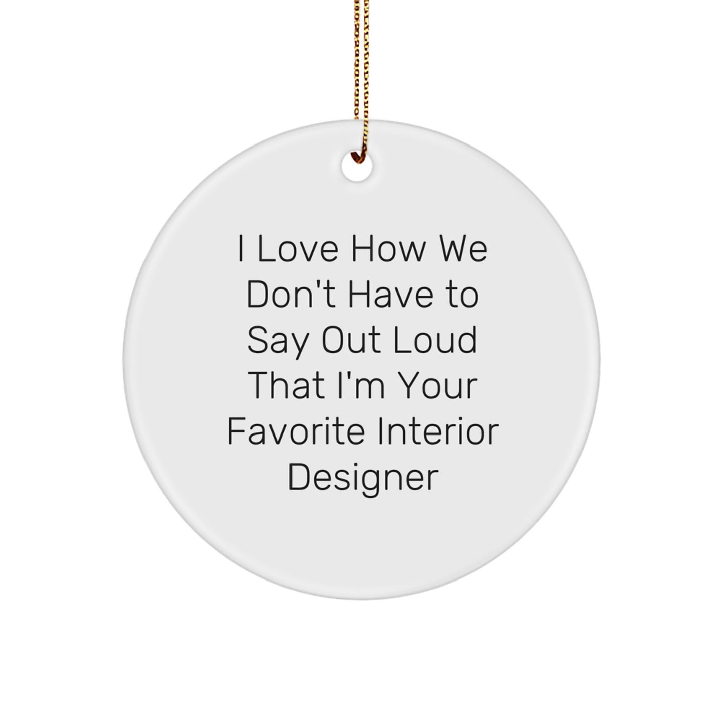 Funny Interior Designer Gifts, Circle Ornament for Friends, 'I Love How We Don't Have To Say Out Loud That I'm Your Favorite Interior Designer' Quote, Christmas Unique Gifts from Friends - Image 1