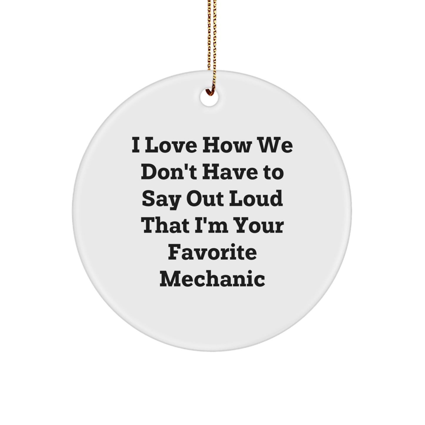 Funny Mechanic Gifts from Friends to Favorite Mechanics, I Love How We Don't Have To Say Out Loud That I'm Your Favorite Mechanic, Circle Ornament for Christmas - Image 1