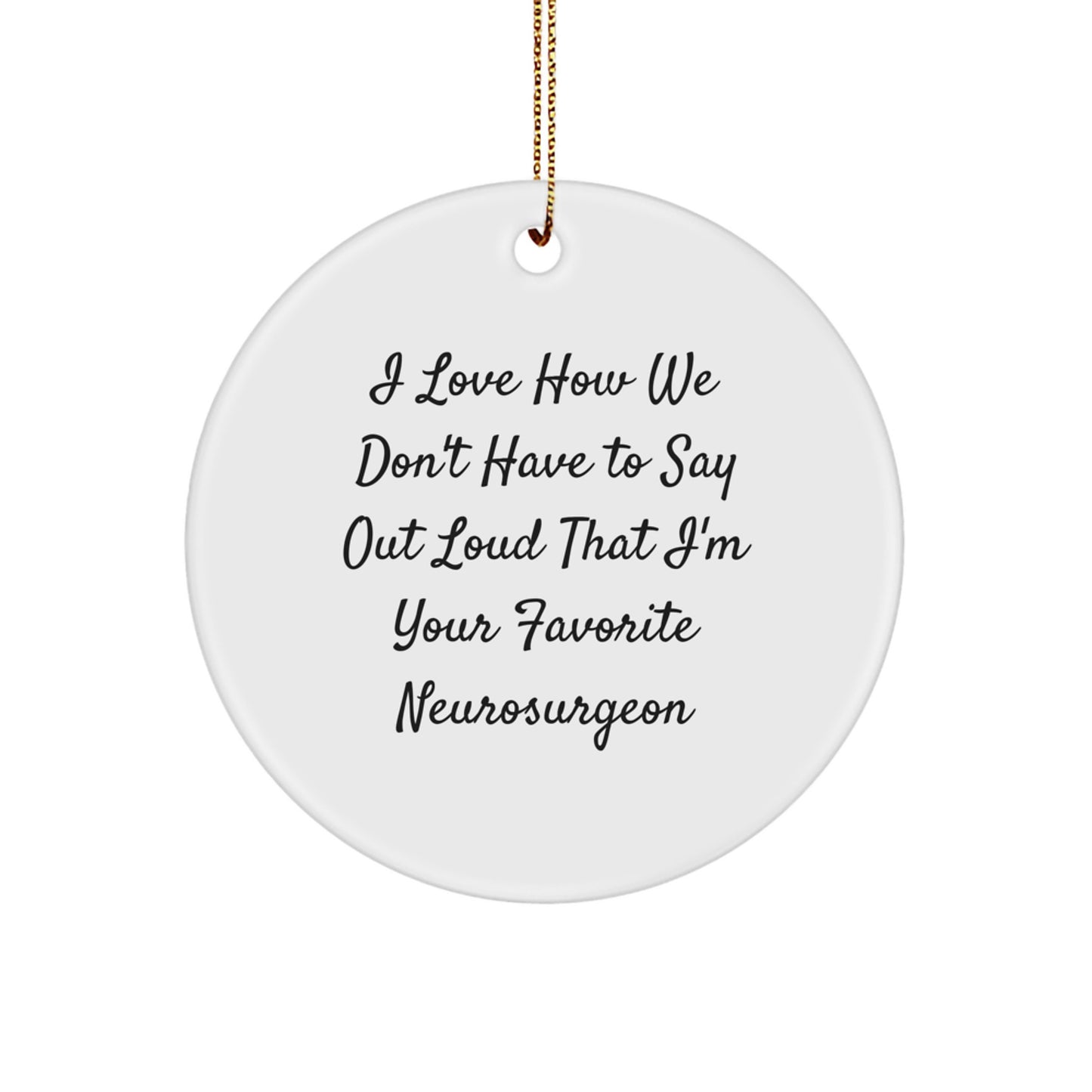 Funny Neurosurgeon Gifts from Friends, Unique Circle Ornaments for Men, 'I Love How We Don't Have To Say Out Loud That I'm Your Favorite Neurosurgeon' Christmas Unique Gifts - Image 1