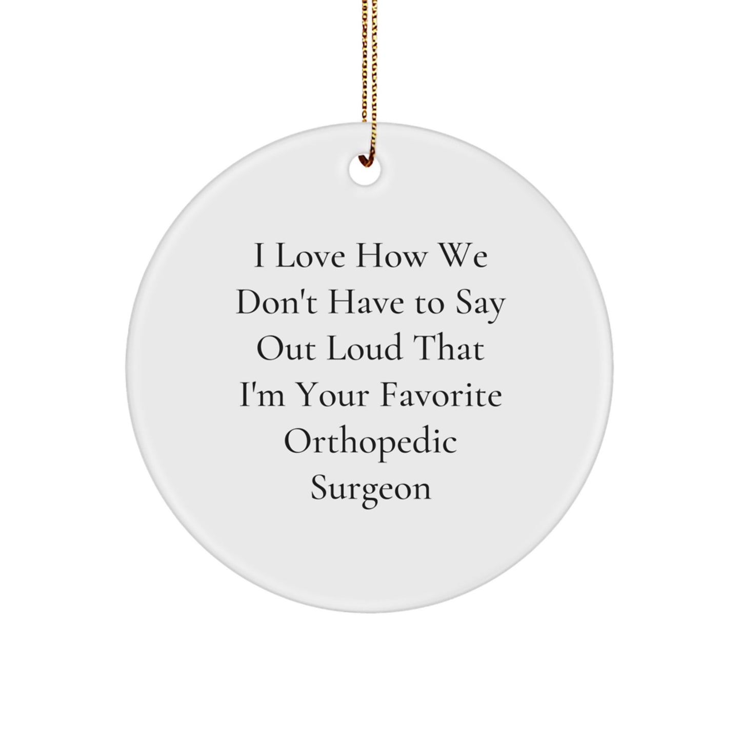 Funny Orthopedic Surgeon Gifts from Men to Orthopedic Surgeon for Christmas Unique Circle Ornament, I Love How We Don't Have To Say Out Loud That I'm Your Favorite Orthopedic Surgeon - Image 1