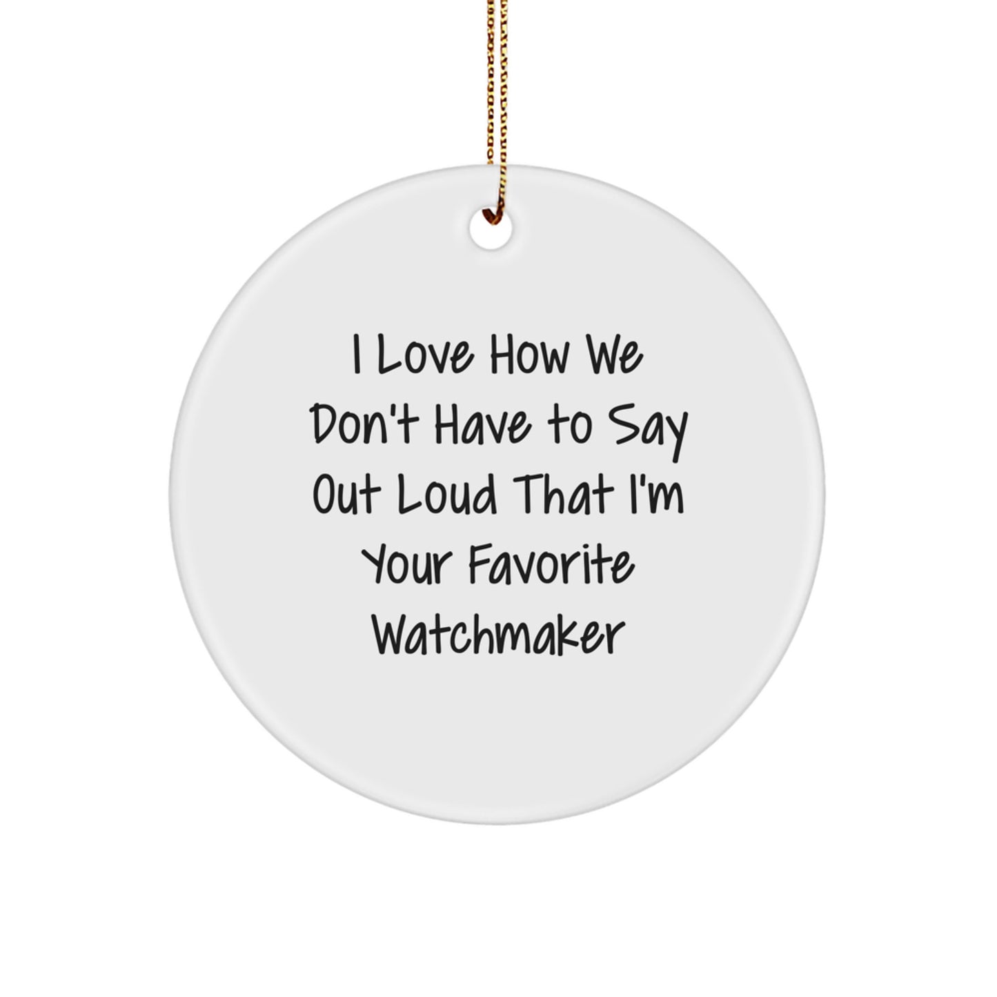 Watchmaker Gifts from Friends, Unique Circle Ornament I Love How We Don't Have To Say Out Loud That I'm Your Favorite Watchmaker, Christmas Memorable Presents - Image 1