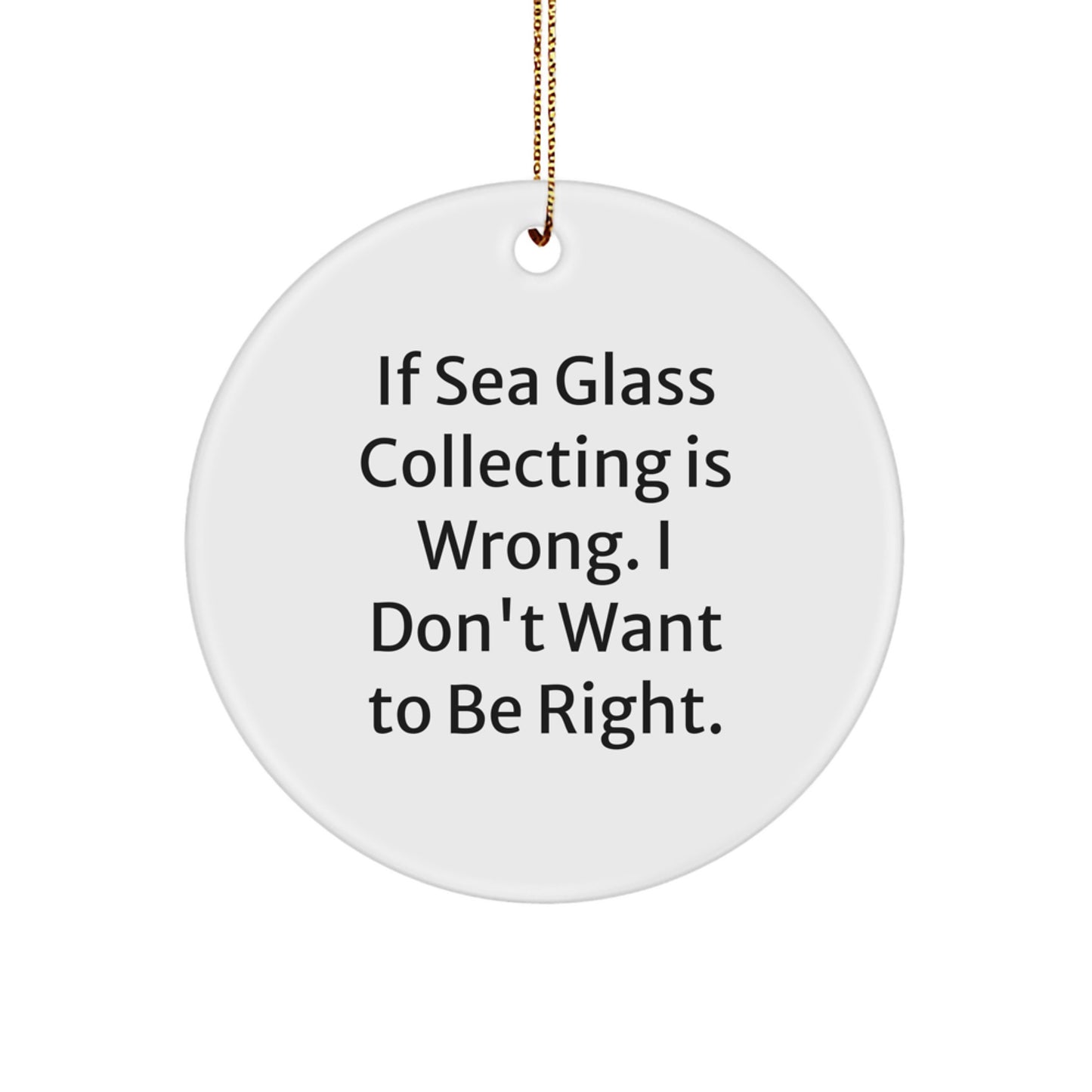 Sea Glass Collecting Gifts for Friends - 'If Sea Glass Collecting Is Wrong, I Don't Want To Be Right' Circle Ornament, White, 2.75'' Tall, Christmas Unique Finds for Women, Men, Family - Image 1