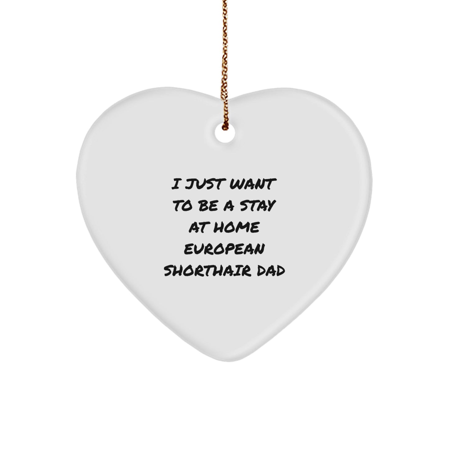 Funny European Shorthair Cat Dad Gifts for Him from Friends, Unique Heart Ornament for Christmas, 'I Just Want To Be A Stay At Home European Shorthair Cat Dad' Quote, Gifts from Coworkers to Family - Image 1