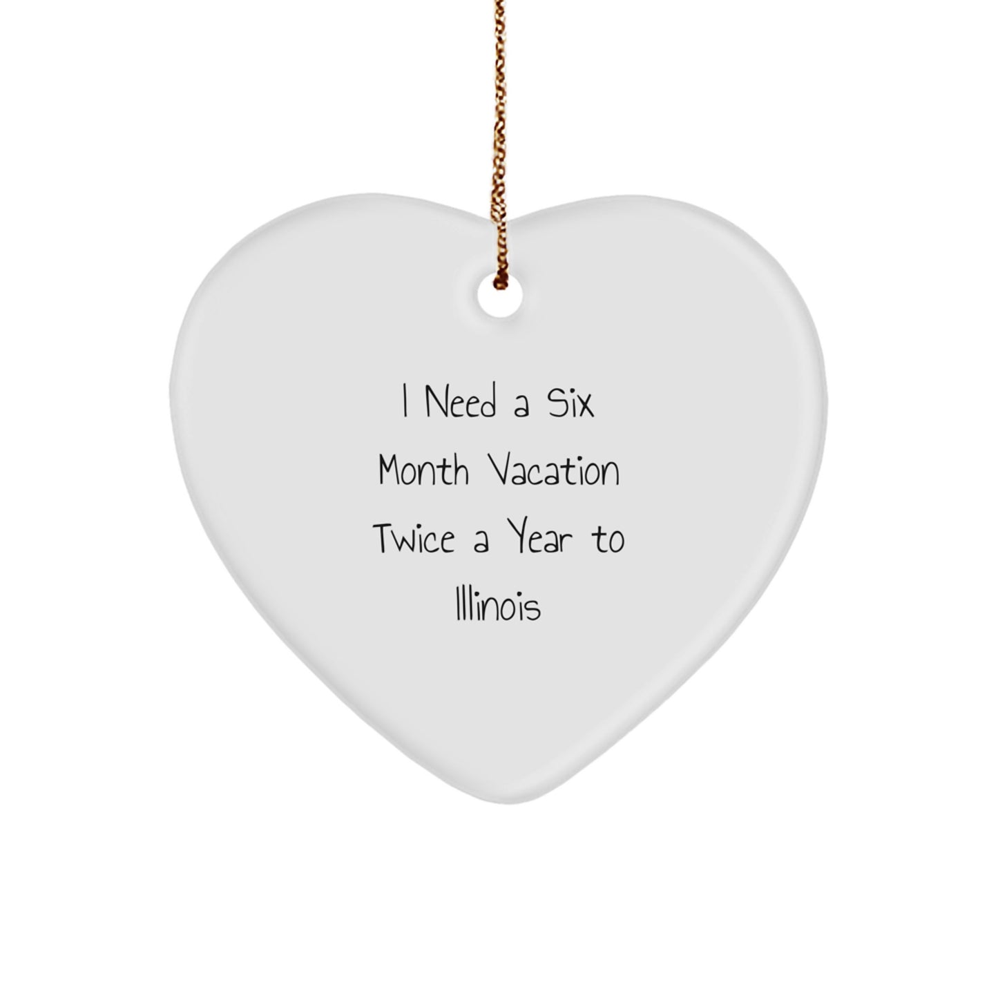 Funny Illinois Heart Ornament Gifts from Friends for Illinois Lovers - I Need A Six Month Vacation Twice A Year To Illinois Christmas - Image 1