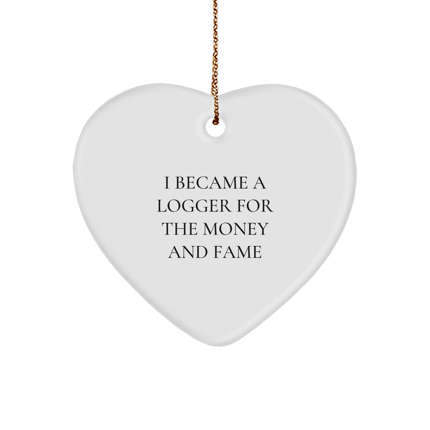 Funny Logger Gifts from Men for Logger Friends - Heart Ornament I Became A Logger For The Money And Fame - Image 1