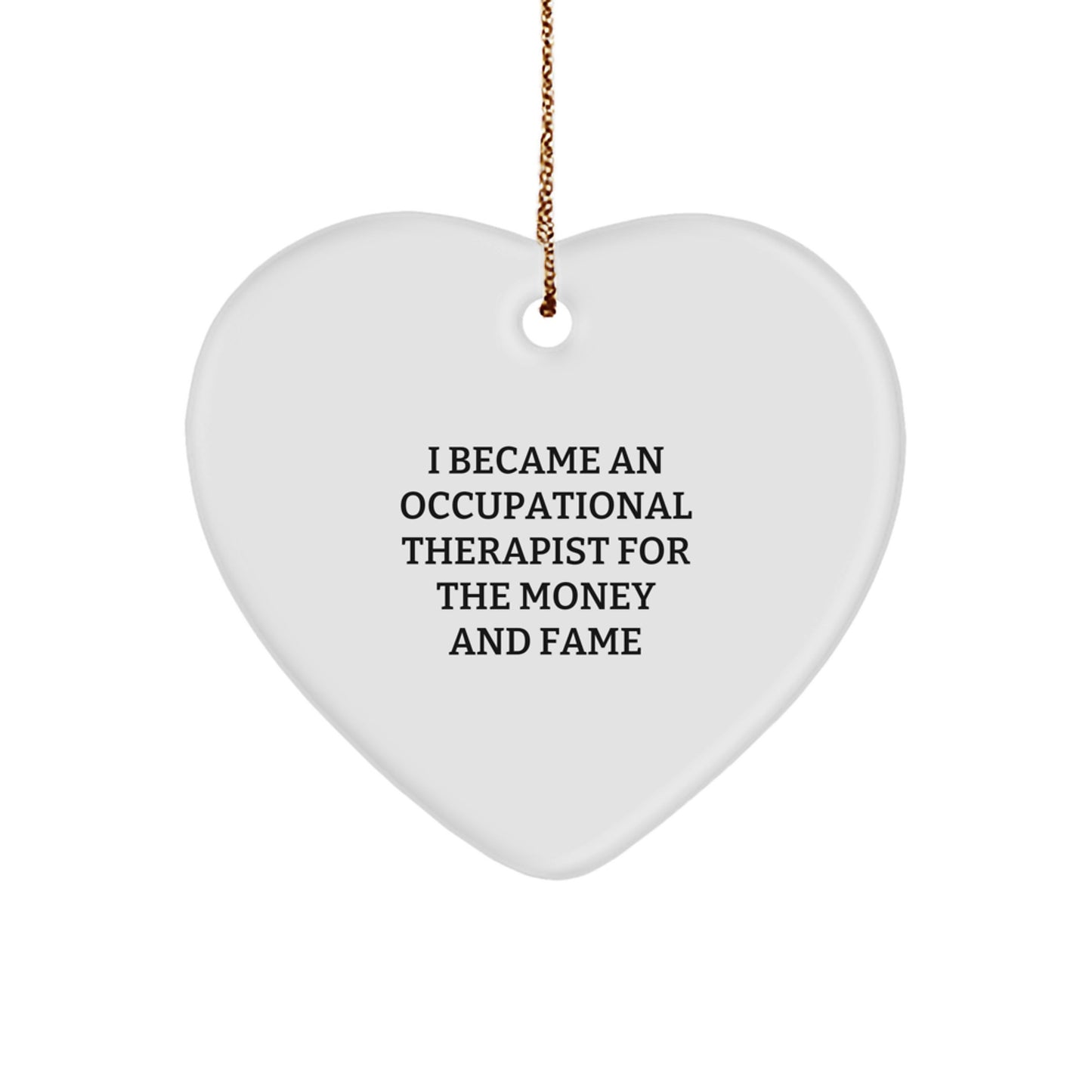 Occupational Therapist Gifts from Family - Christmas Unique Heart Ornament with Funny Quote 'I Became An Occupational Therapist For The Money And Fame' for Occupational Therapist - Image 1