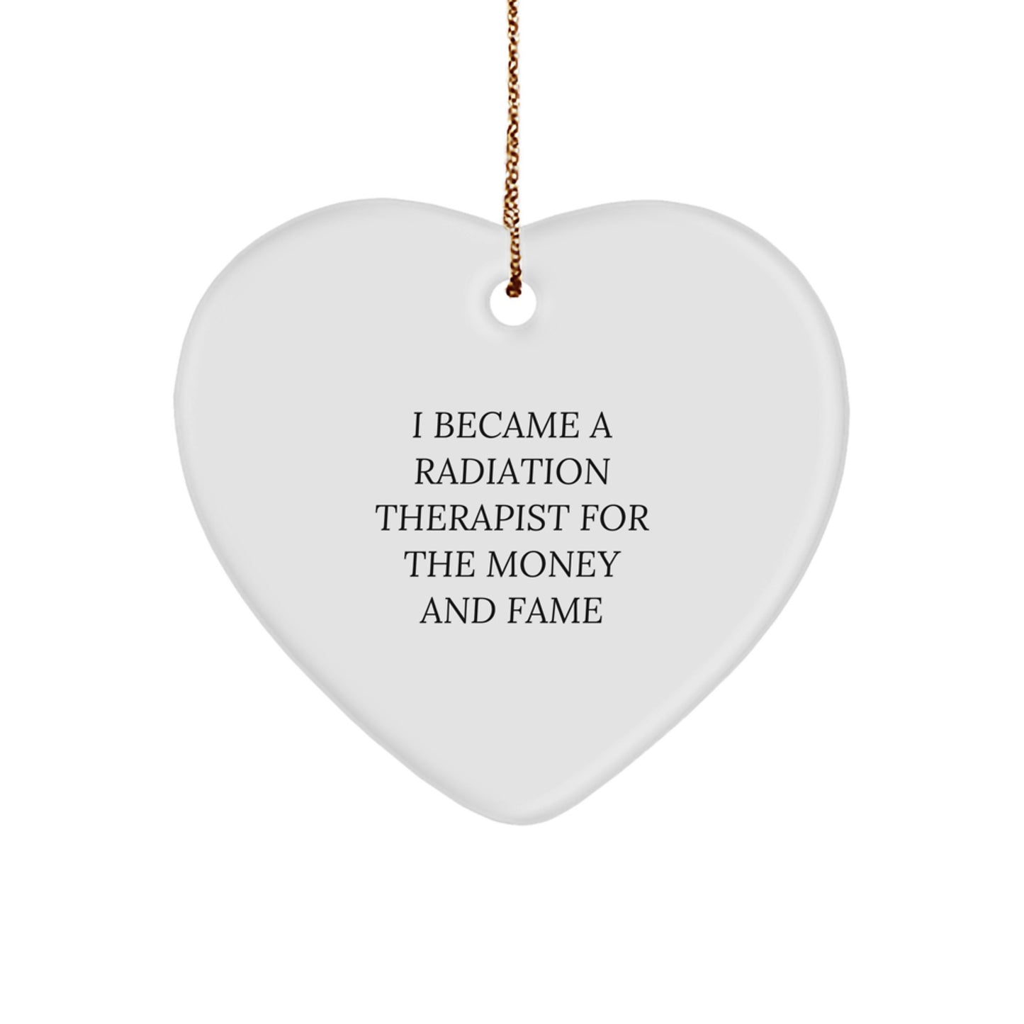 Funny Radiation Therapist Gifts from Friends for Christmas - Heart Ornament with I Became A Radiation Therapist For The Money And Fame Quote - Image 1