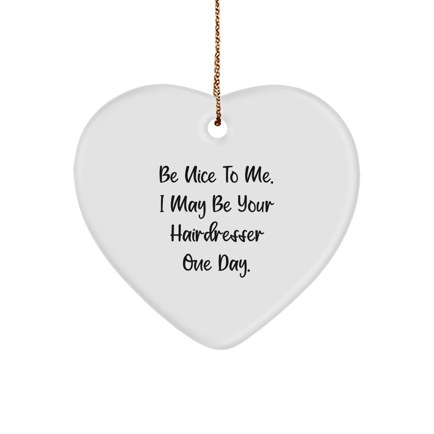 Funny Hairdresser Gifts from Friends or Family, Heart Ornament for Christmas with Inspirational Quote 'Be Nice To Me. I May Be Your Hairdresser One Day.' - Image 1