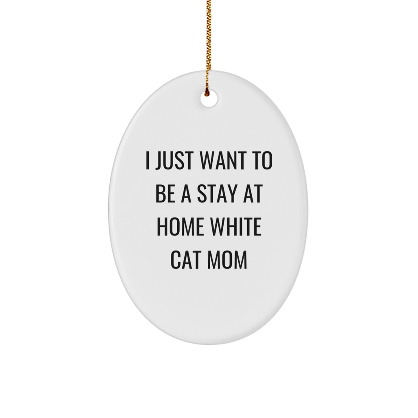 White Cat Mom's Delight, Oval Ornament Gifts for Friends, Family, and Coworkers - I Just Want To Be A Stay At Home White Cat Mom - Image 1