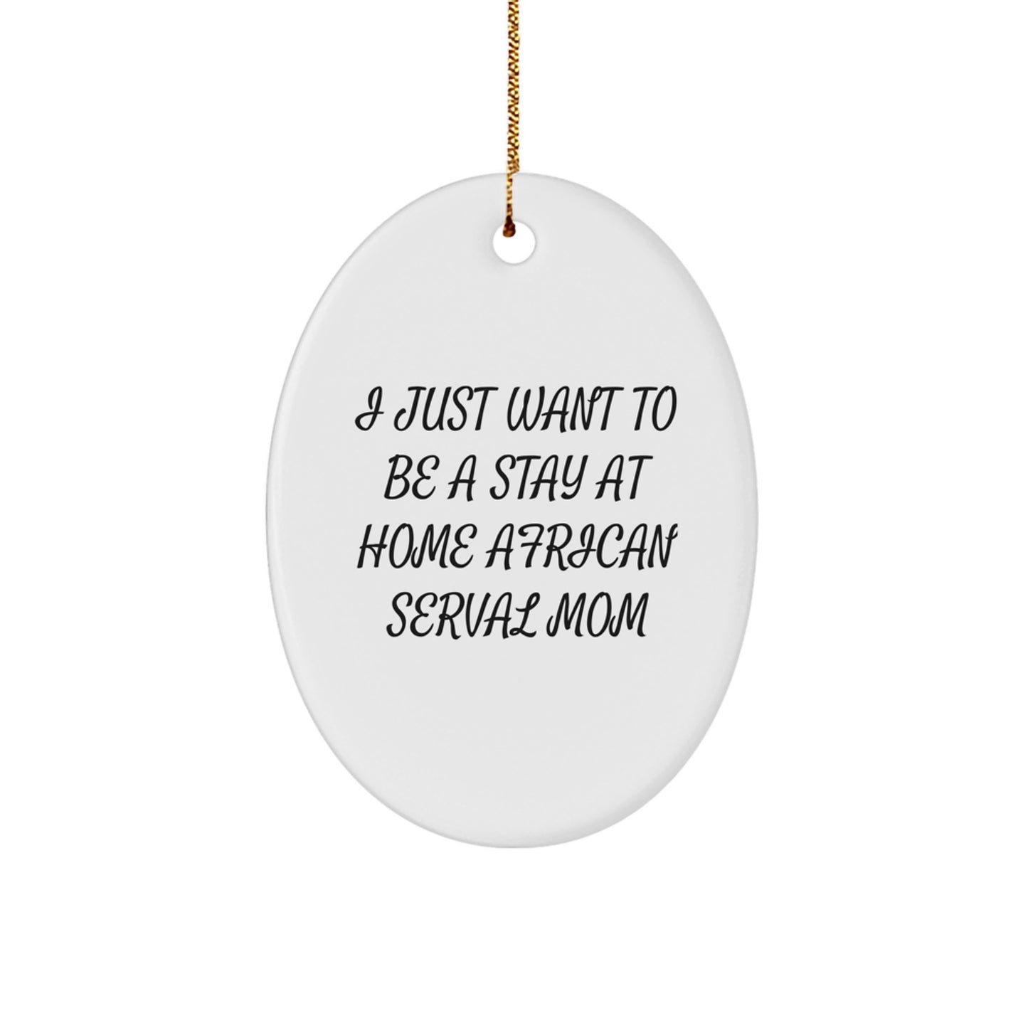 African Serval Cat Mom Christmas Unique Gift, 'I Just Want To Be A Stay At Home Mom' Oval Ornament, Gifts from Mom to African Serval Cat Lover, Unique Christmas Unique Gifts from Friends to Family - Image 1