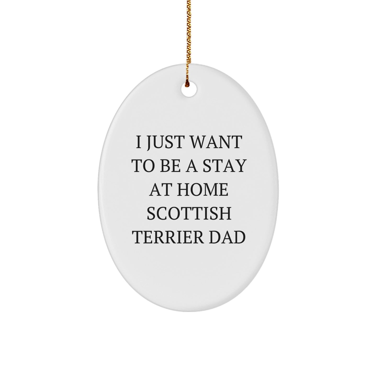 Funny Scottish Terrier Dad Gift, 'I Just Want To Be A Stay At Home Scottish Terrier Dad' Oval Ornament for Christmas, Gifts from Friends, Family, or Coworkers to Scottish Terrier Dog Owners - Image 1