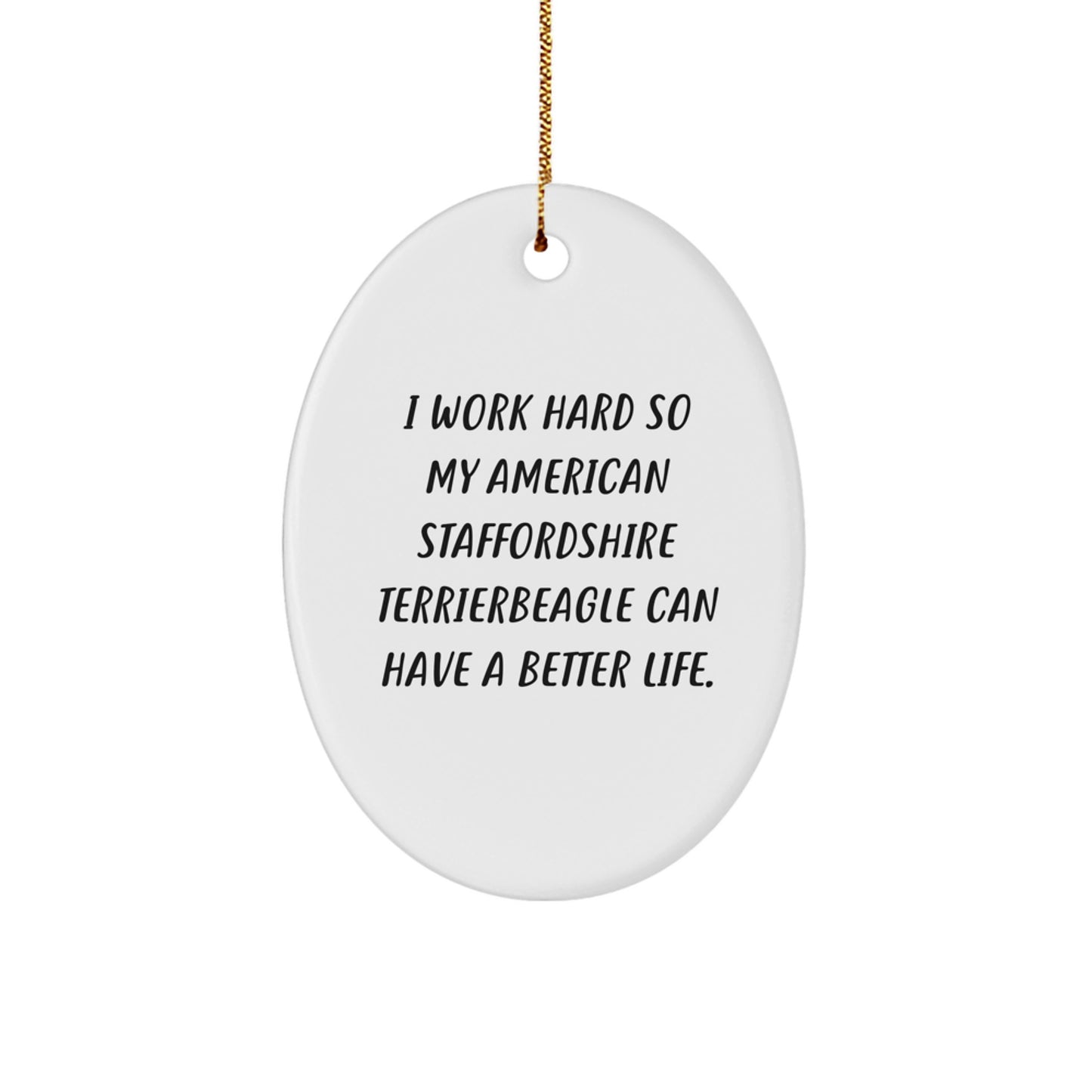 Inspirational American Staffordshire Terrier Dog Gifts from Friends - Oval Ornament for Christmas, 'I Work Hard So My American Staffordshire Terrierbeagle Can Have A Better Life.' - Image 1