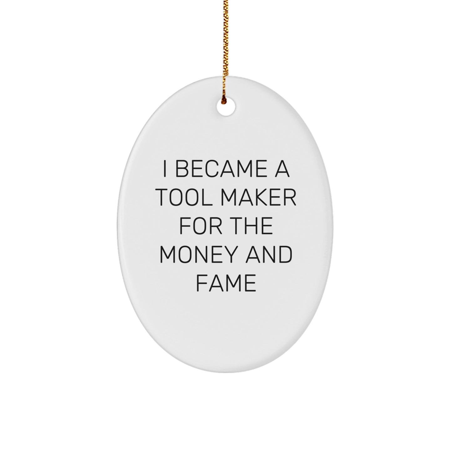 Funny Tool Maker Gifts from Friends - Oval Ornament for Christmas - 'I Became A Tool Maker For The Money And Fame' Quote - Image 1
