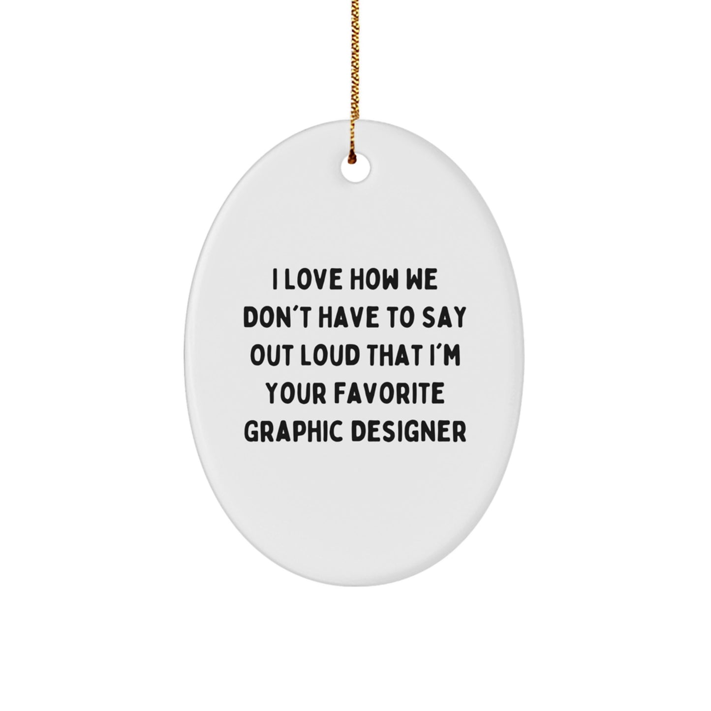 Funny Graphic Designer Gifts from Friends, Coworkers or Family - 'I Love How We Don't Have To Say Out Loud That I'm Your Favorite Graphic Designer' Oval Ornament for Christmas - Image 1