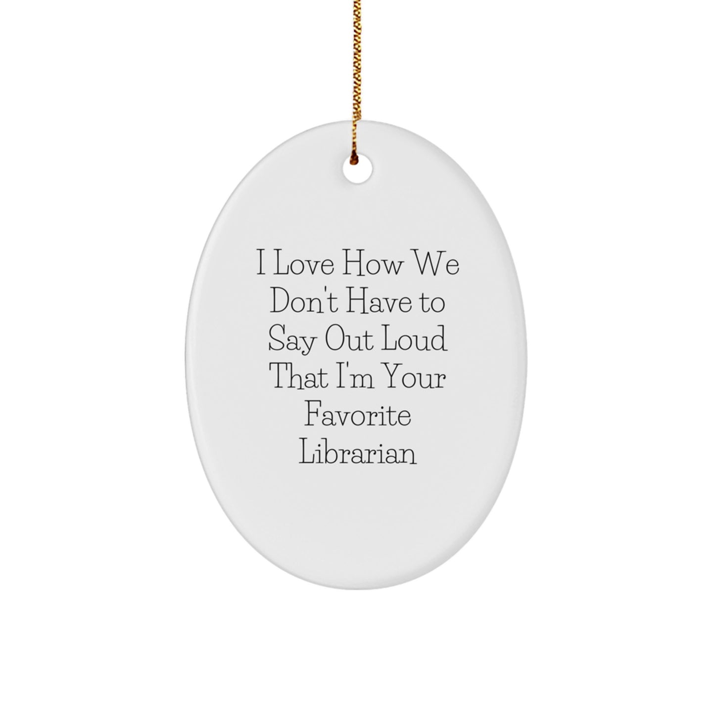 Librarian Oval Ornament Gifts from Friends for Librarian's Favorite Quote I Love How We Don't Have To Say Out Loud - Oval Ornament, Librarian Gifts, Christmas Unique Gifts - Image 1