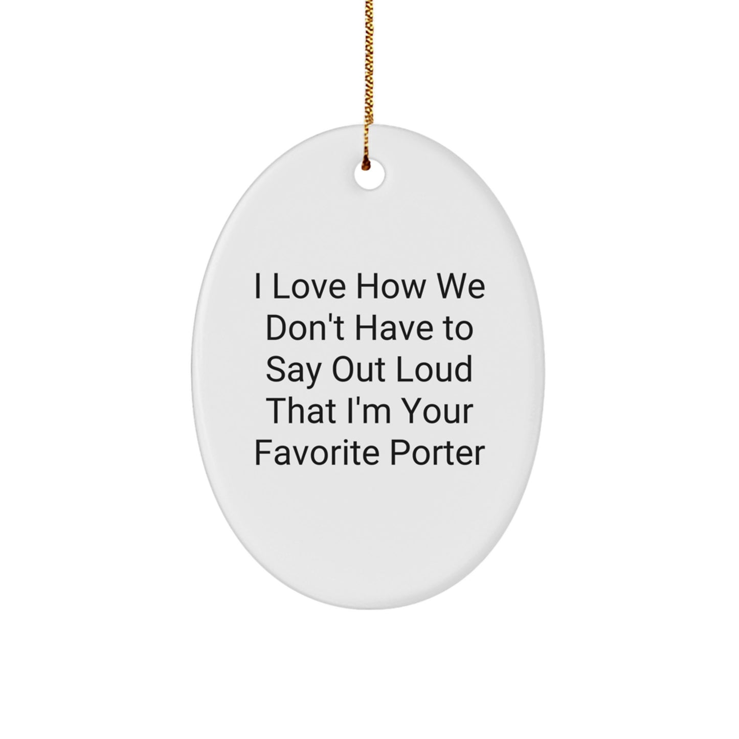 Funny Porter Gifts from Friends for Christmas - I Love How We Don't Have To Say Out Loud That I'm Your Favorite Porter Oval Ornament - Image 1