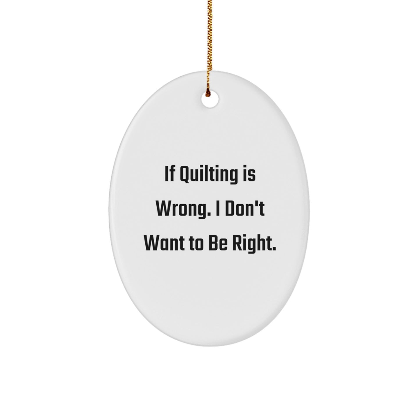 Quilting Enthusiast Gifts from Friends Christmas Oval Ornament - 'If Quilting Is Wrong. I Don't Want To Be Right.' - Image 1