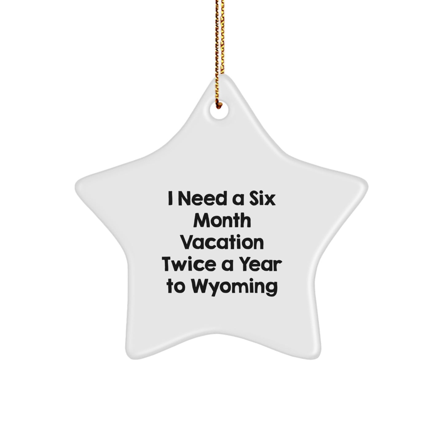 Wyoming Star Ornament Gifts from Friends and Family for Christmas - 'I Need A Six Month Vacation Twice A Year To Wyoming' Quote, Star Shaped, White Color, High-Gloss Finish, Lightweight and Durable - Image 1