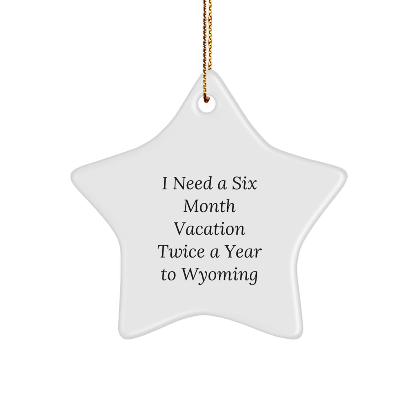 Wyoming Lovers Rejoice! 'I Need A Six Month Vacation Twice A Year To Wyoming' Star Ornament, Gifts from Friends and Family for Christmas - Image 1