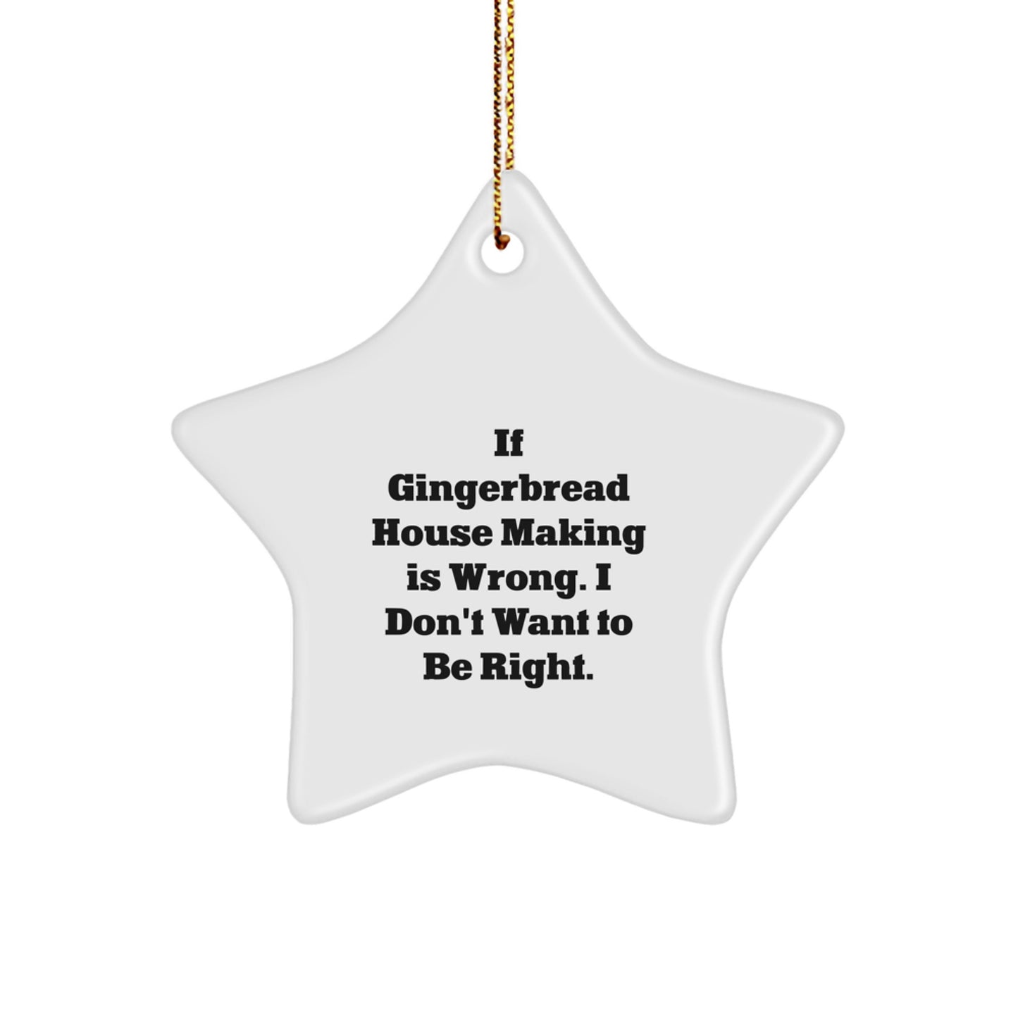 Funny Gingerbread House Making Gifts for Friends from - Star Ornament, White, 3.25'' tall, Perfect for Christmas Decorations If Gingerbread House Making Is Wrong. I Don't Want To Be Right. - Image 1
